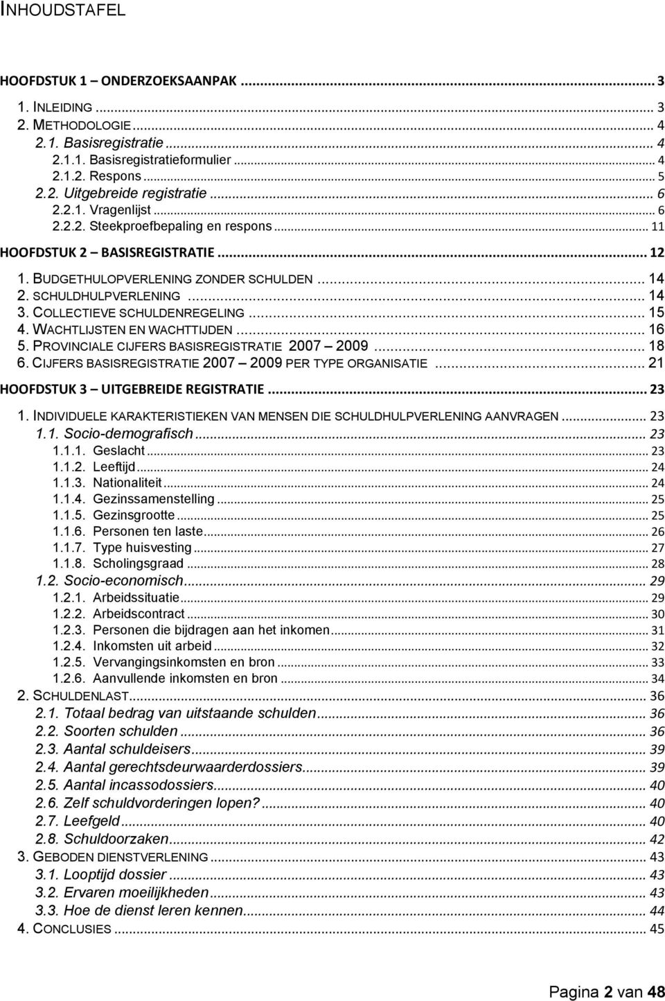 COLLECTIEVE SCHULDENREGELING... 15 4. WACHTLIJSTEN EN WACHTTIJDEN... 16 5. PROVINCIALE CIJFERS BASISREGISTRATIE 2007 2009... 18 6. CIJFERS BASISREGISTRATIE 2007 2009 PER TYPE ORGANISATIE.