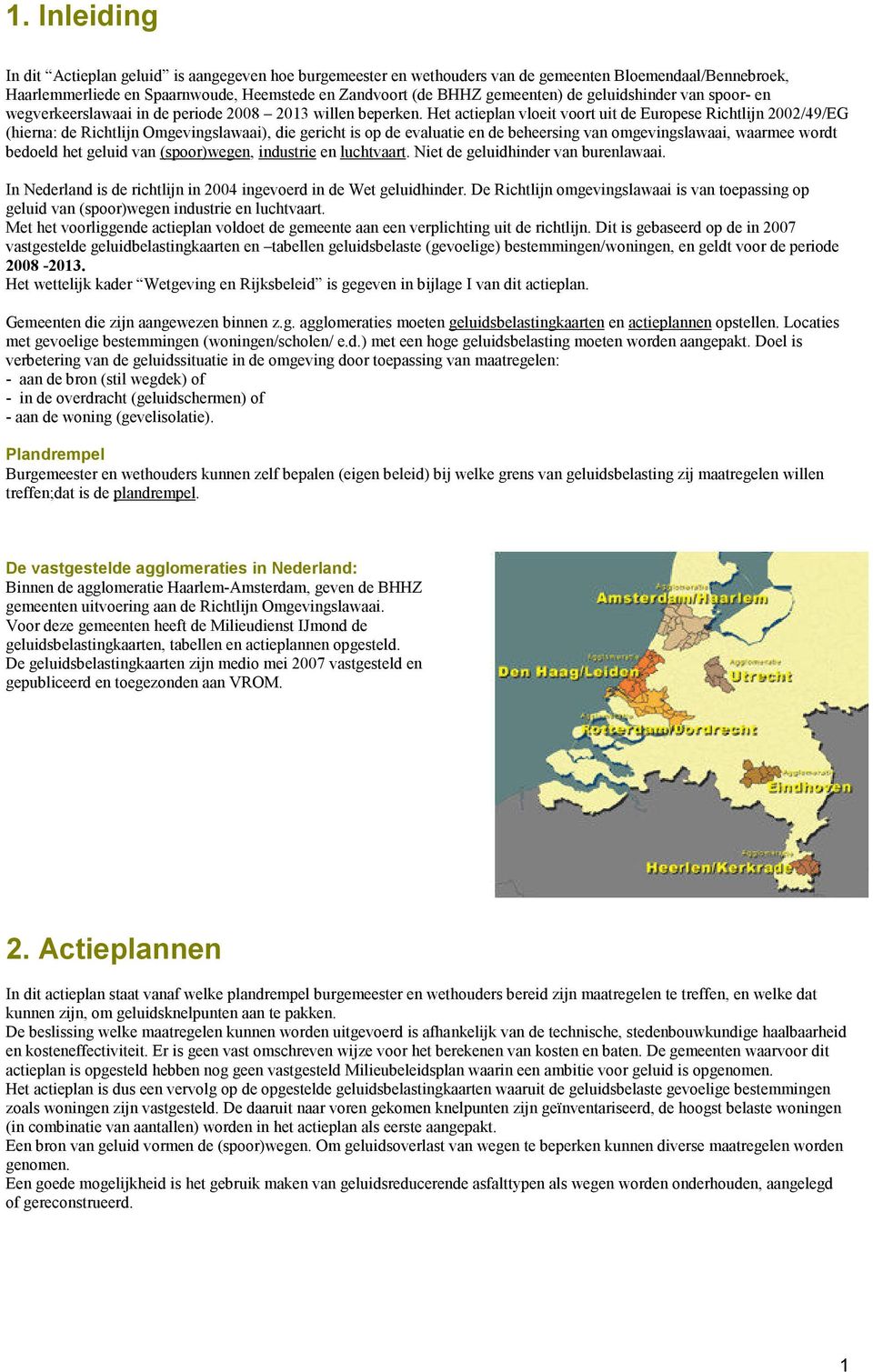 Het actieplan vloeit voort uit de Europese Richtlijn 2002/49/EG (hierna: de Richtlijn Omgevingslawaai), die gericht is op de evaluatie en de beheersing van omgevingslawaai, waarmee wordt bedoeld het