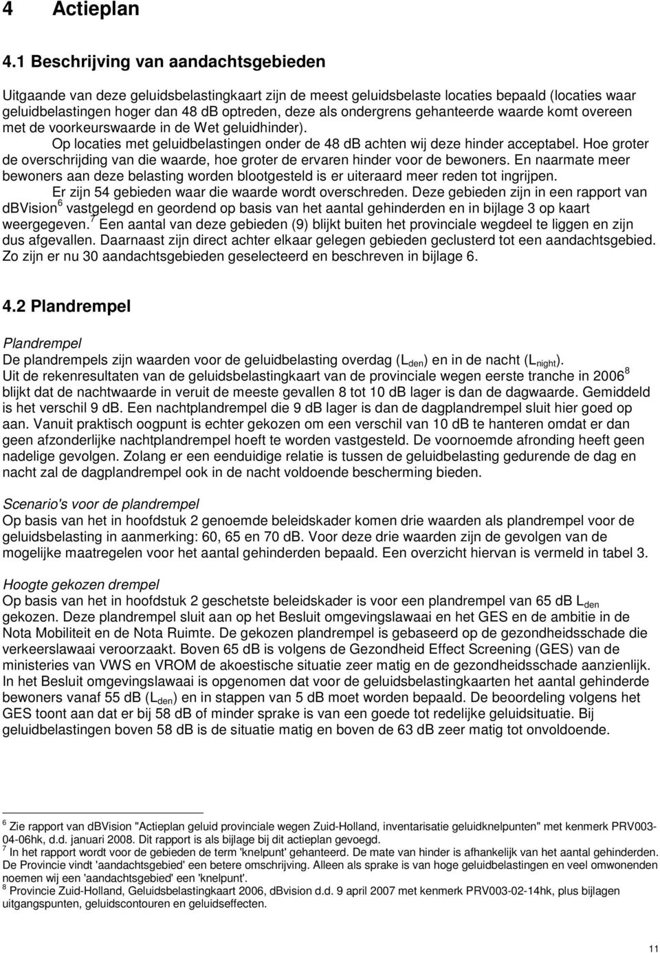 ondergrens gehanteerde waarde komt overeen met de voorkeurswaarde in de Wet geluidhinder). Op locaties met geluidbelastingen onder de 48 db achten wij deze hinder acceptabel.