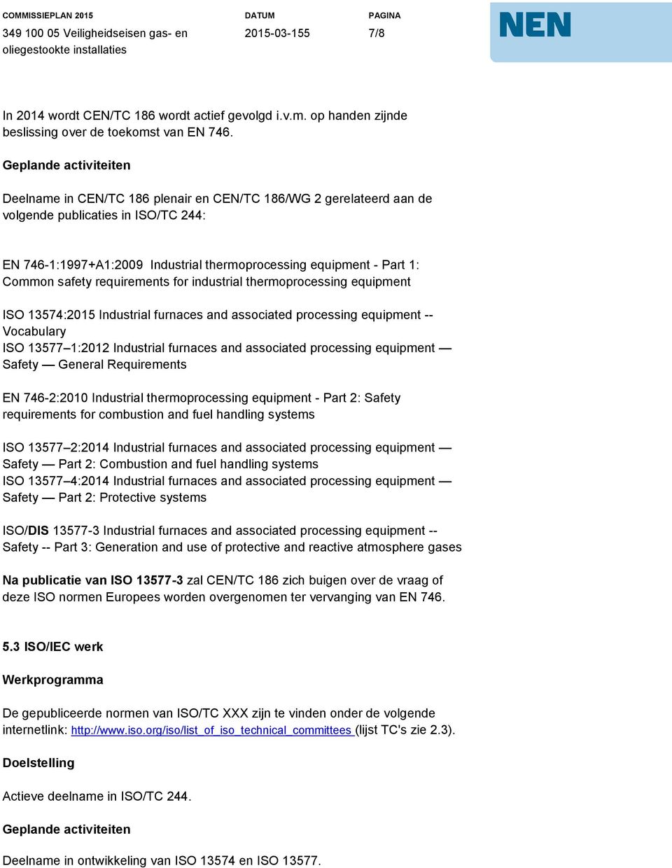 Common safety requirements for industrial thermoprocessing equipment ISO 13574:2015 Industrial furnaces and associated processing equipment -- Vocabulary ISO 13577 1:2012 Industrial furnaces and