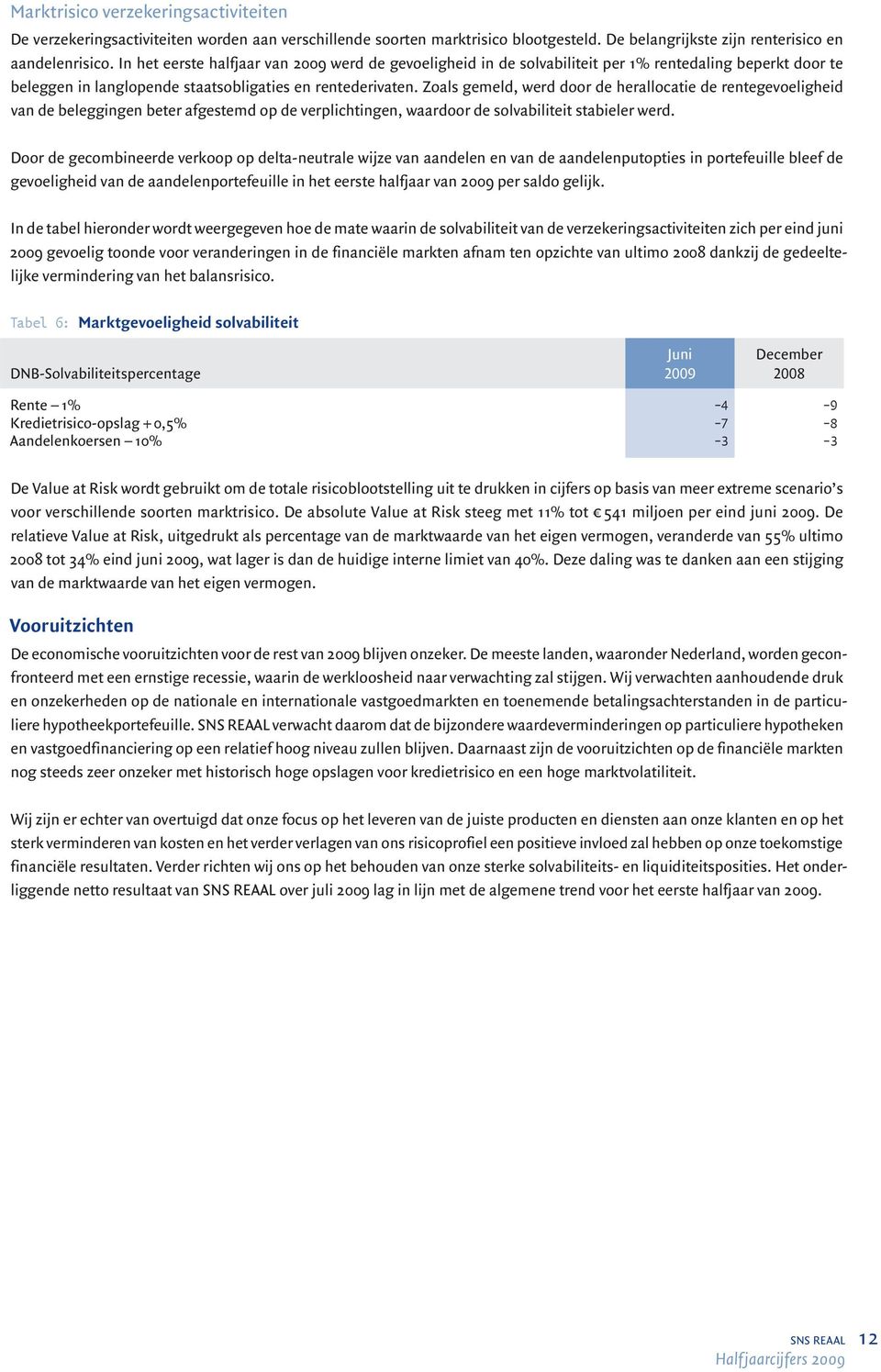 Zoals gemeld, werd door de herallocatie de rentegevoeligheid van de beleggingen beter afgestemd op de verplichtingen, waardoor de solvabiliteit stabieler werd.