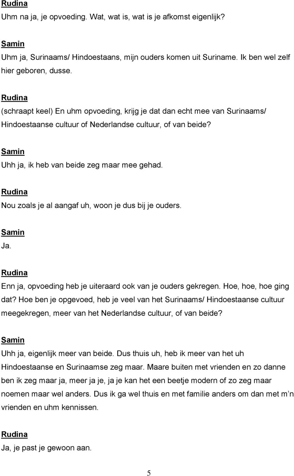 Nou zoals je al aangaf uh, woon je dus bij je ouders. Enn ja, opvoeding heb je uiteraard ook van je ouders gekregen. Hoe, hoe, hoe ging dat?