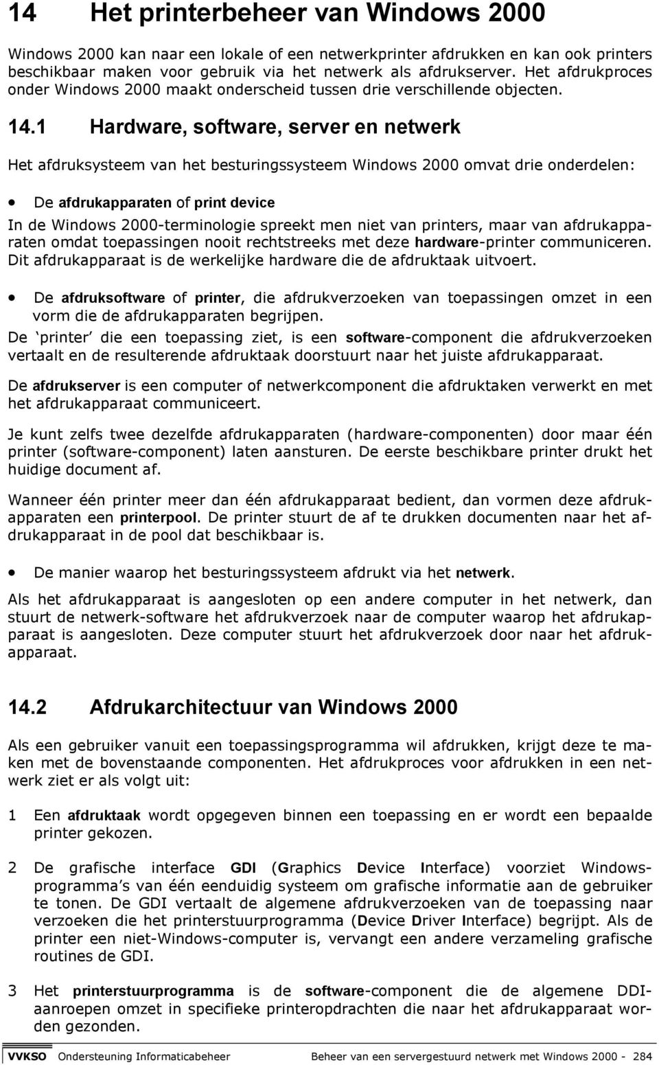 1 Hardware, software, server en netwerk Het afdruksysteem van het besturingssysteem Windows 2000 omvat drie onderdelen: De afdrukapparaten of print device In de Windows 2000-terminologie spreekt men