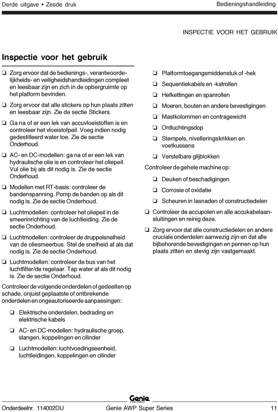 Ga na of er een lek van accuvloeistoffen is en controleer het vloeistofpeil. Voeg indien nodig gedestilleerd water toe. Zie de sectie Onderhoud.