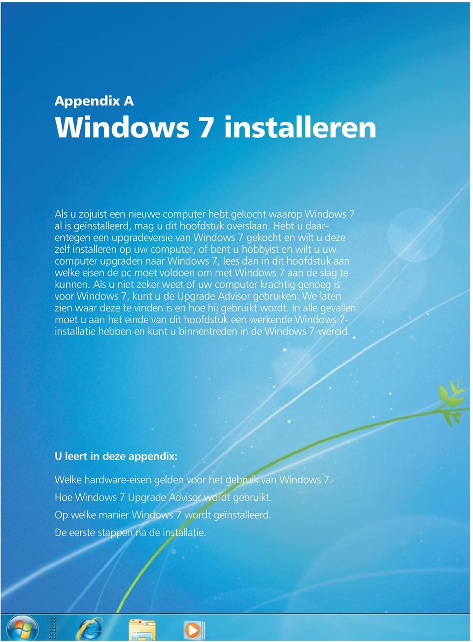 aan welke eisen de pc moet voldoen om met Windows 7 aan de slag te kunnen. Als u niet zeker weet of uw computer krachtig genoeg is voor Windows 7, kunt u de Upgrade Advisor gebruiken.