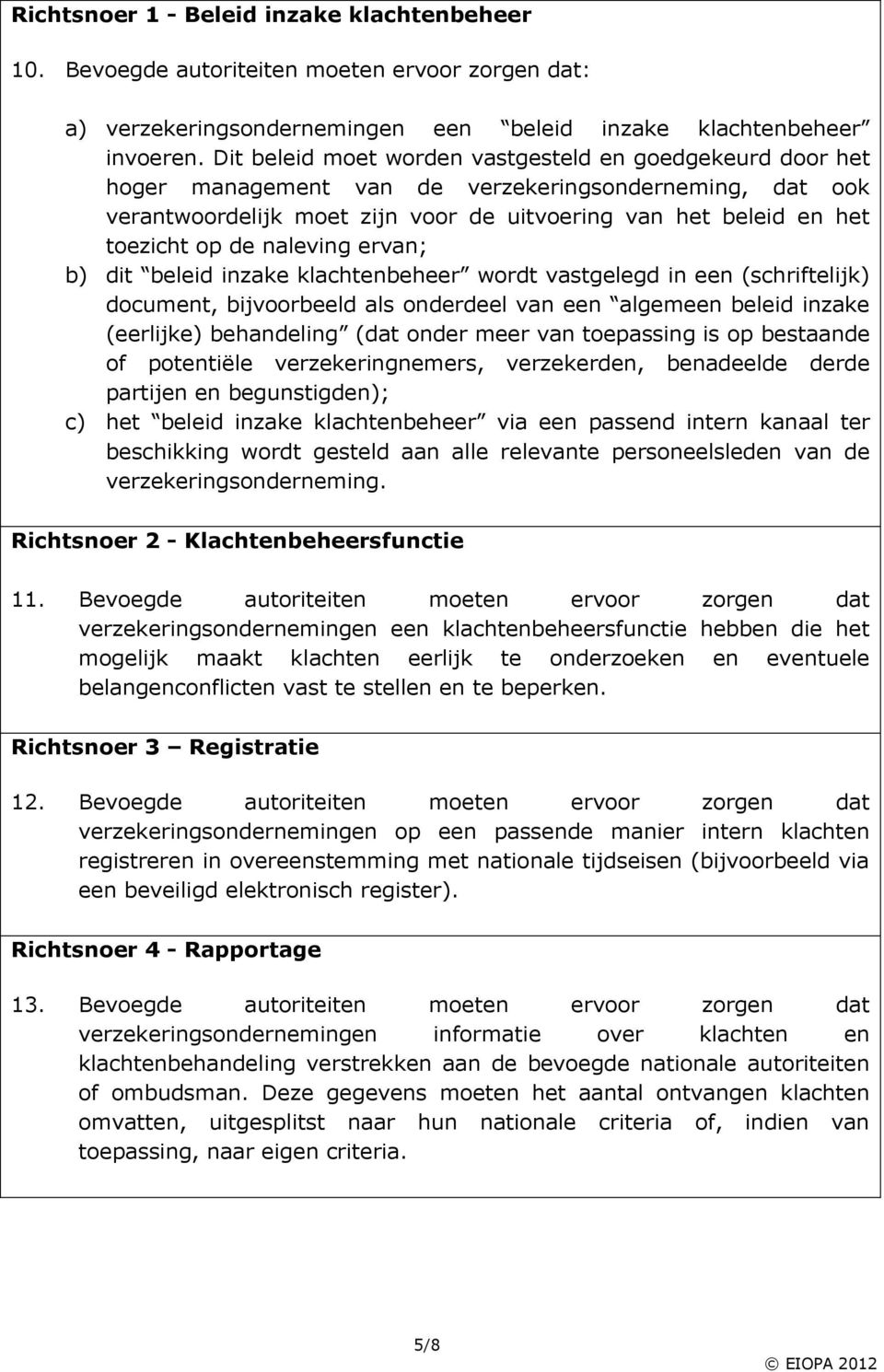 naleving ervan; b) dit beleid inzake klachtenbeheer wordt vastgelegd in een (schriftelijk) document, bijvoorbeeld als onderdeel van een algemeen beleid inzake (eerlijke) behandeling (dat onder meer