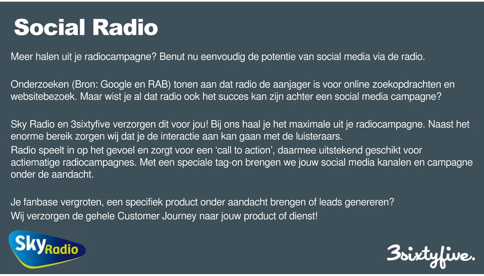 Sky Radio en 3sixtyfive verzorgen dit voor jou! Bij ons haal je het maximale uit je radiocampagne. Naast het enorme bereik zorgen wij dat je de interactie aan kan gaan met de luisteraars.