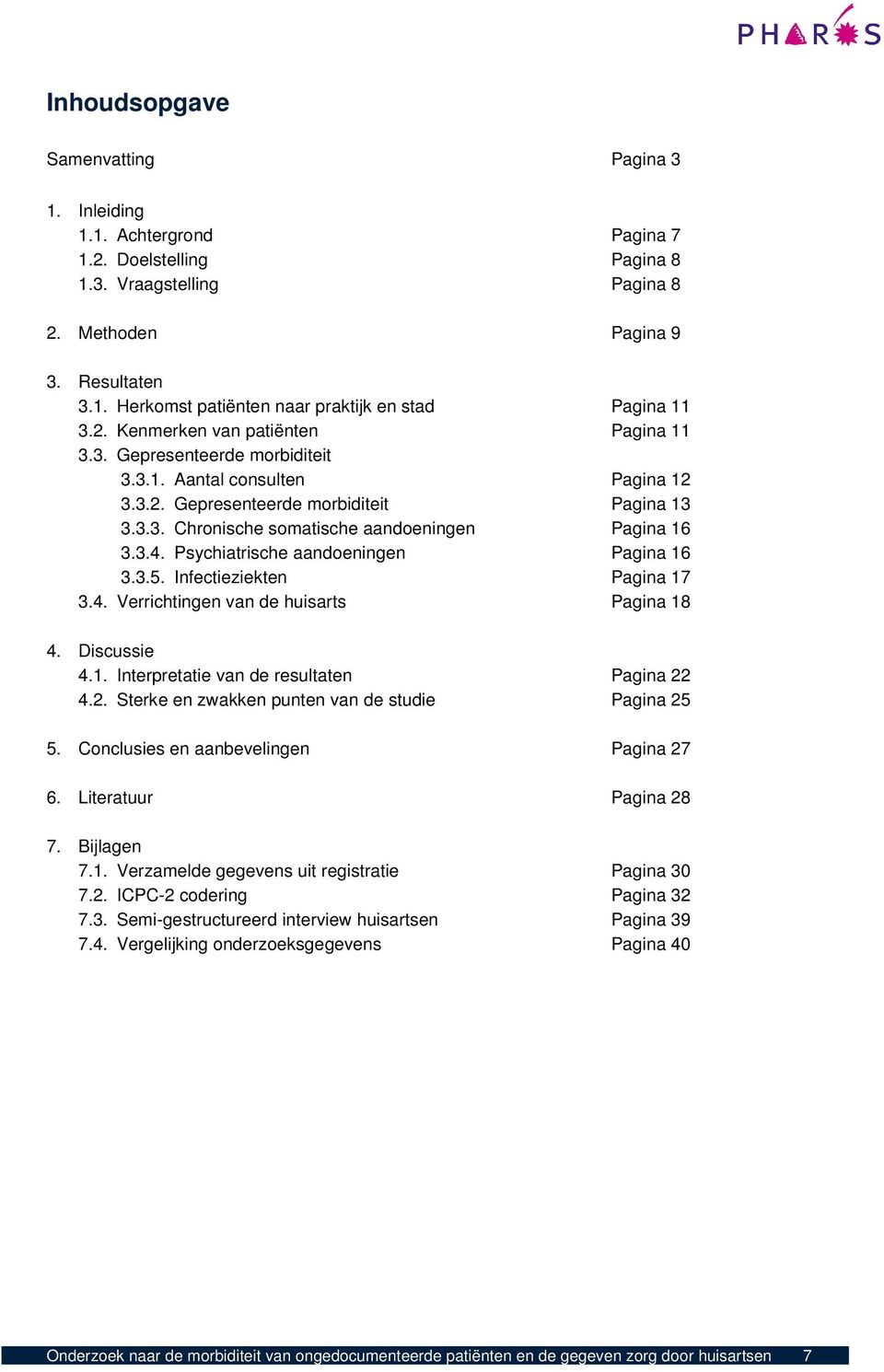 3.4. Psychiatrische aandoeningen Pagina 16 3.3.5. Infectieziekten Pagina 17 3.4. Verrichtingen van de huisarts Pagina 18 4. Discussie 4.1. Interpretatie van de resultaten Pagina 22