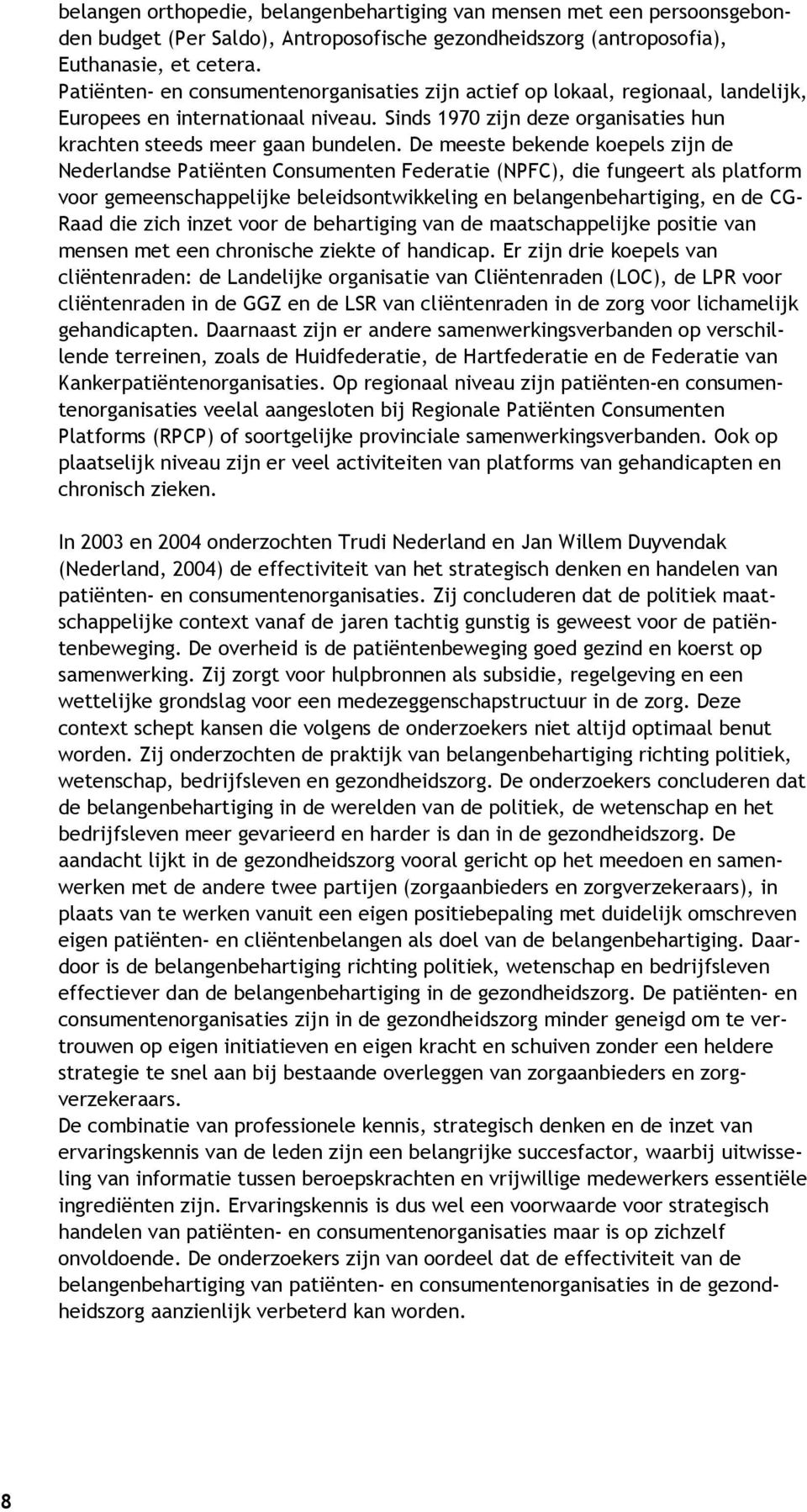 De meeste bekende koepels zijn de Nederlandse Patiënten Consumenten Federatie (NPFC), die fungeert als platform voor gemeenschappelijke beleidsontwikkeling en belangenbehartiging, en de CG- Raad die