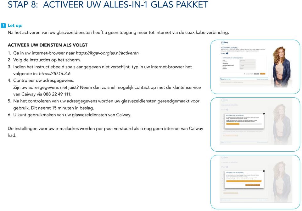 Indien het instructiebeeld zoals aangegeven niet verschijnt, typ in uw internet-browser het volgende in: https://10.16.3.6 4. Controleer uw adresgegevens. Zijn uw adresgegevens niet juist?