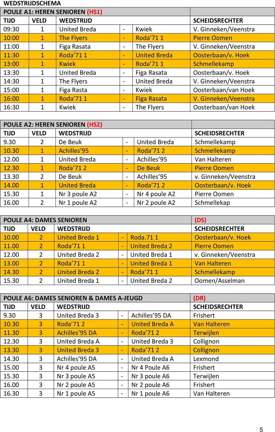 Ginneken/Veenstra 15:00 1 Figa Rasta - Kwiek Oosterbaan/van Hoek 16:00 1 Roda 71 1 - Figa Rasata V. Ginneken/Veenstra 16:30 1 Kwiek - The Flyers Oosterbaan/van Hoek POULE A2: HEREN SENIOREN (HS2) 9.