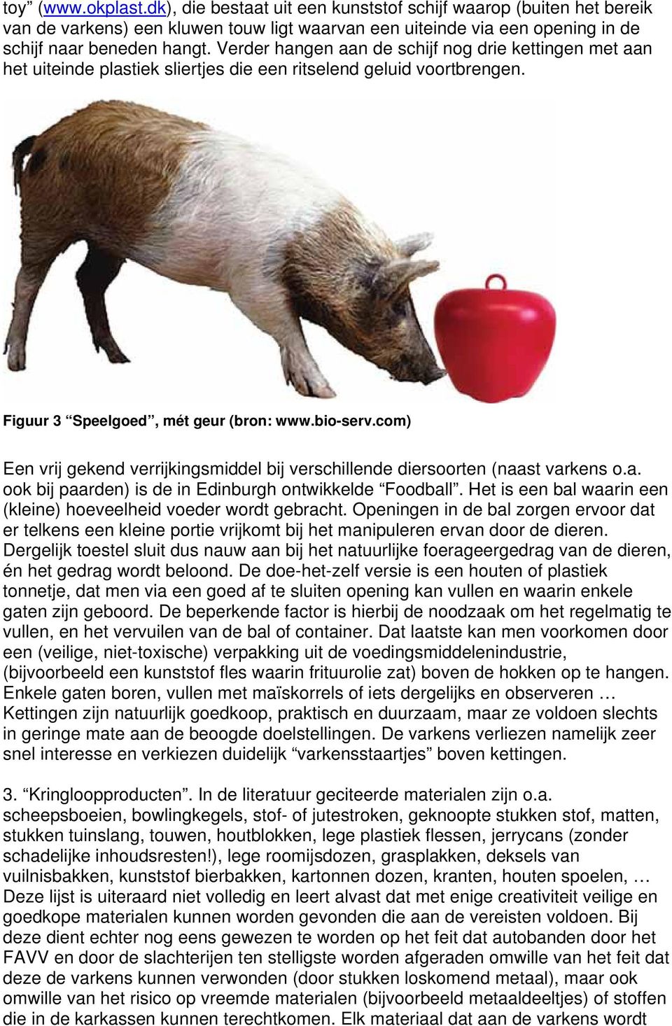 com) Een vrij gekend verrijkingsmiddel bij verschillende diersoorten (naast varkens o.a. ook bij paarden) is de in Edinburgh ontwikkelde Foodball.