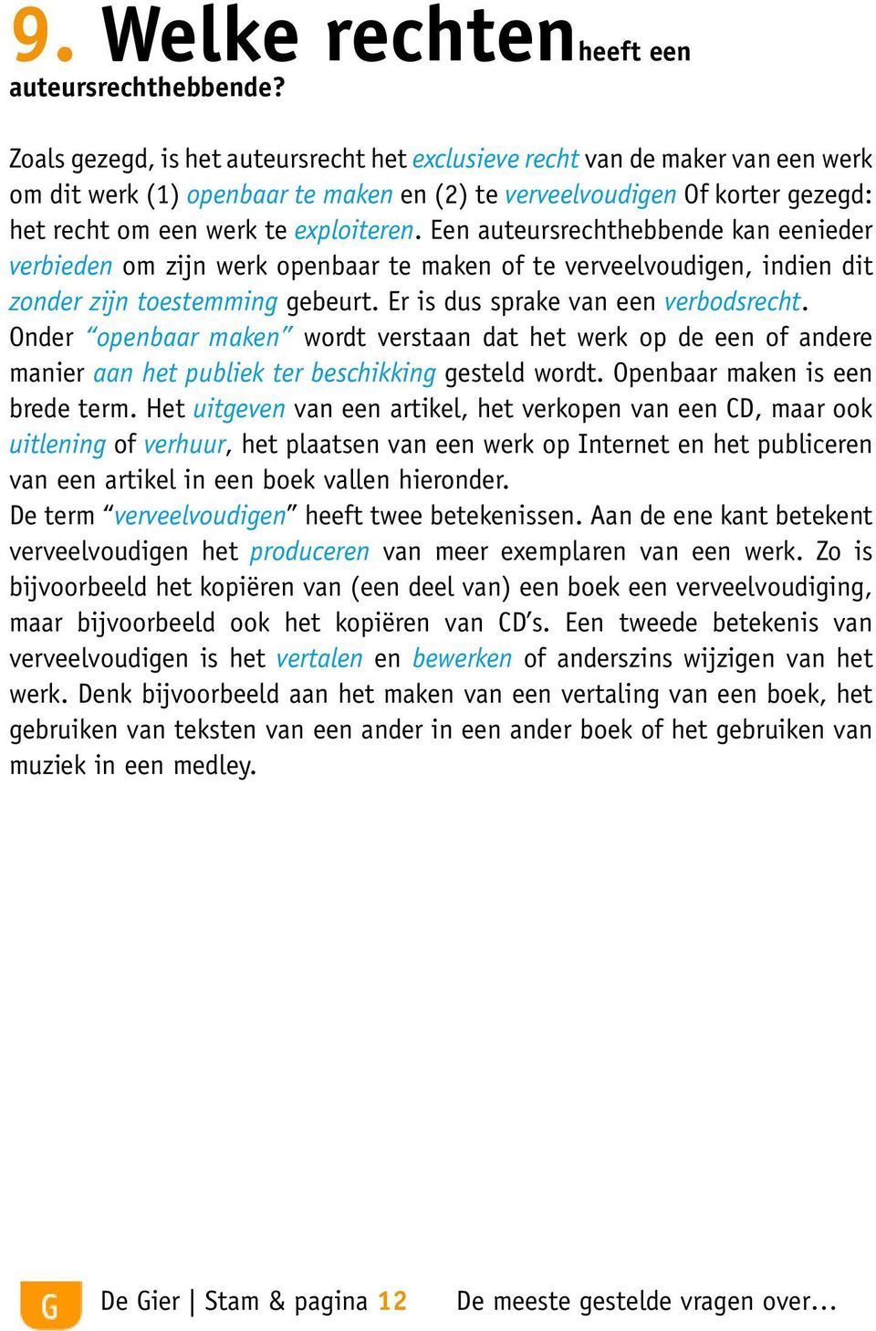 Een auteursrechthebbende kan eenieder verbieden om zijn werk openbaar te maken of te verveelvoudigen, indien dit zonder zijn toestemming gebeurt. Er is dus sprake van een verbodsrecht.