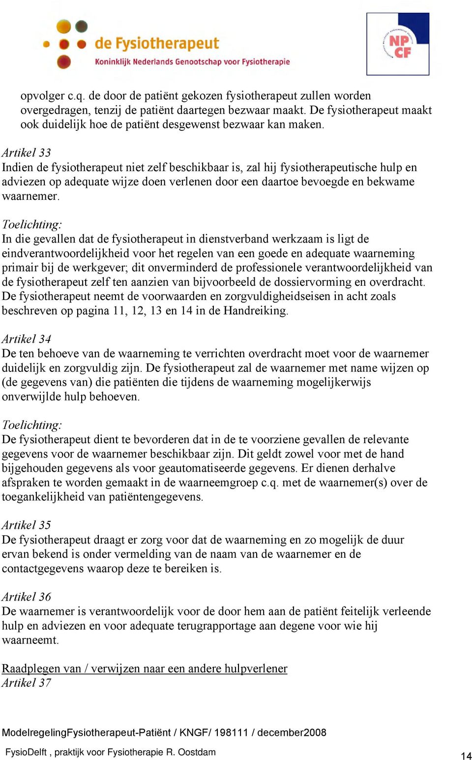 Artikel 33 Indien de fysiotherapeut niet zelf beschikbaar is, zal hij fysiotherapeutische hulp en adviezen op adequate wijze doen verlenen door een daartoe bevoegde en bekwame waarnemer.