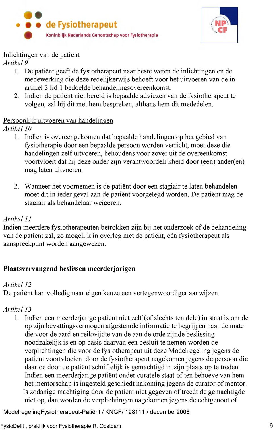 Indien de patiënt niet bereid is bepaalde adviezen van de fysiotherapeut te volgen, zal hij dit met hem bespreken, althans hem dit mededelen. Persoonlijk uitvoeren van handelingen Artikel 10 1.