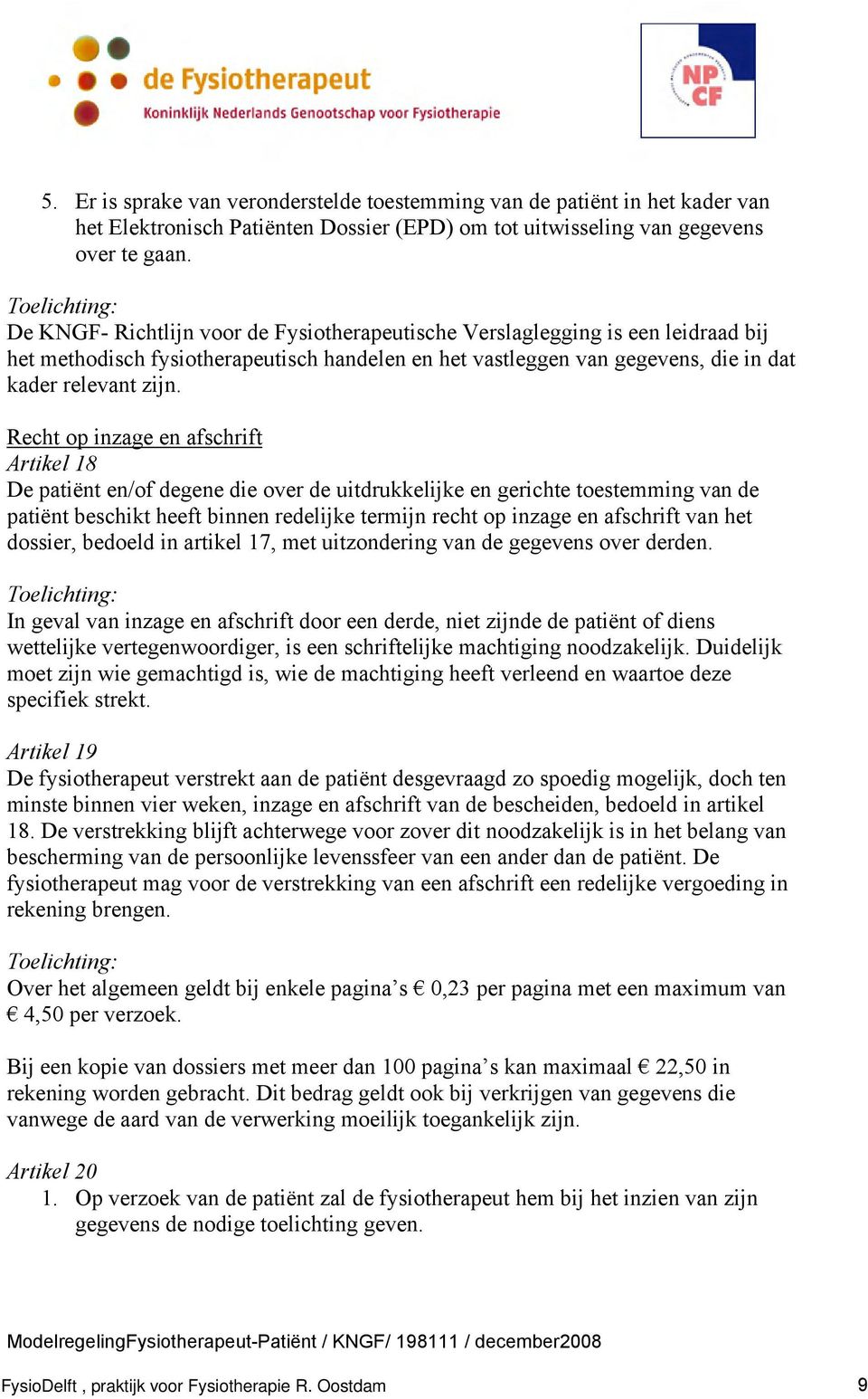 Recht op inzage en afschrift Artikel 18 De patiënt en/of degene die over de uitdrukkelijke en gerichte toestemming van de patiënt beschikt heeft binnen redelijke termijn recht op inzage en afschrift