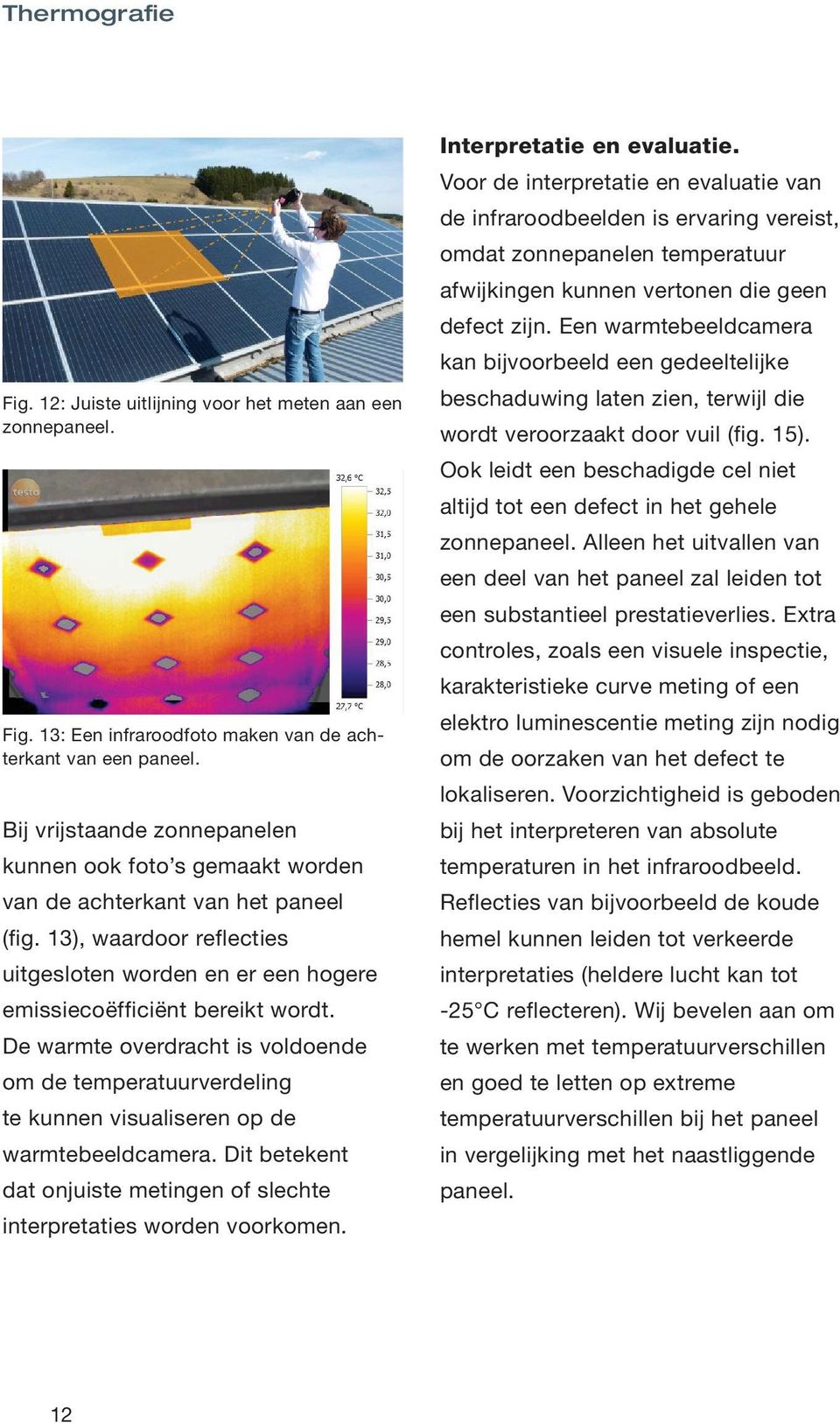 De warmte overdracht is voldoende om de temperatuurverdeling te kunnen visualiseren op de warmtebeeldcamera. Dit betekent dat onjuiste metingen of slechte interpretaties worden voorkomen.