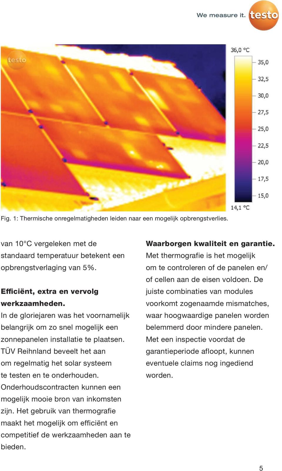 TÜV Reihnland beveelt het aan om regelmatig het solar systeem te testen en te onderhouden. Onderhoudscontracten kunnen een mogelijk mooie bron van inkomsten zijn.