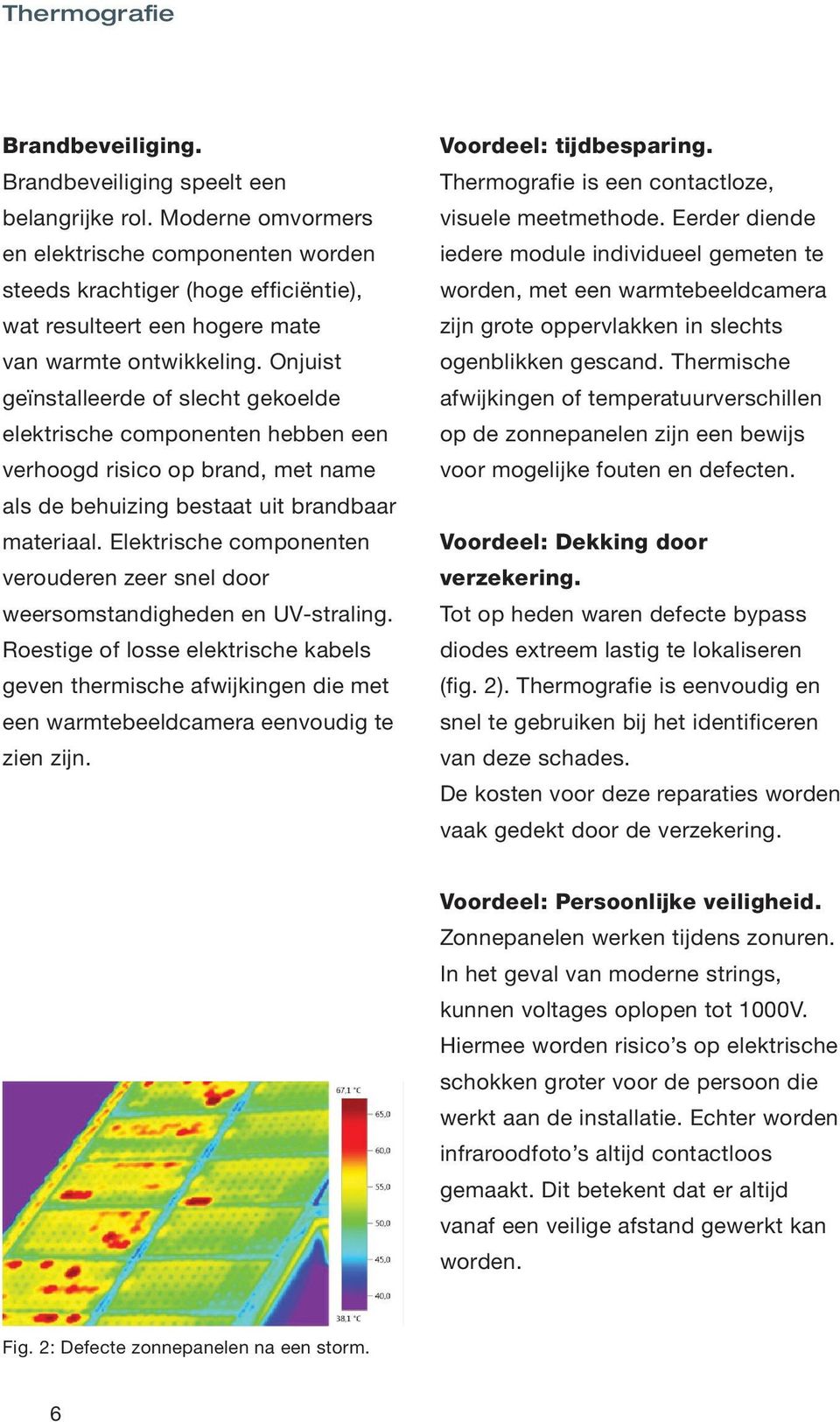 Onjuist geïnstalleerde of slecht gekoelde elektrische componenten hebben een verhoogd risico op brand, met name als de behuizing bestaat uit brandbaar materiaal.