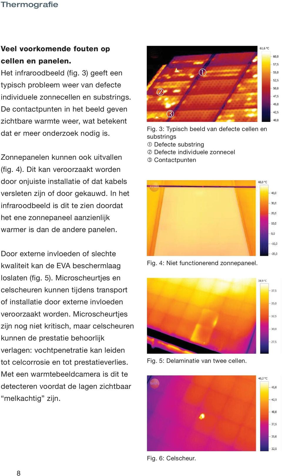 Dit kan veroorzaakt worden door onjuiste installatie of dat kabels versleten zijn of door gekauwd.