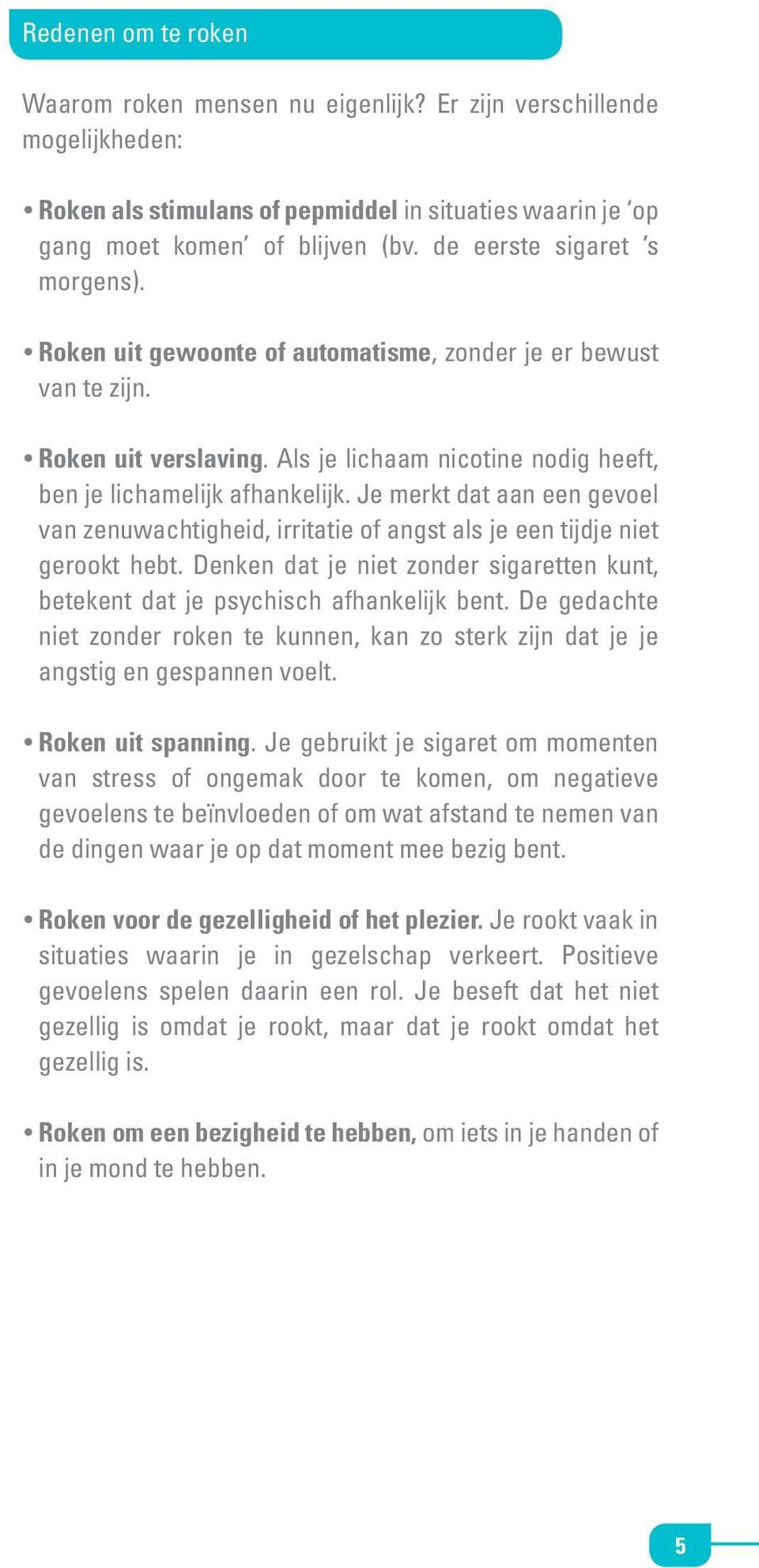 Je merkt dat aan een gevoel van zenuwachtigheid, irritatie of angst als je een tijdje niet gerookt hebt. Denken dat je niet zonder sigaretten kunt, betekent dat je psychisch afhankelijk bent.