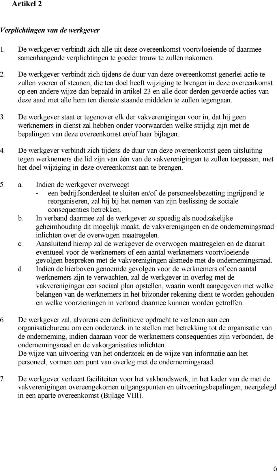 De werkgever verbindt zich tijdens de duur van deze overeenkomst generlei actie te zullen voeren of steunen, die ten doel heeft wijziging te brengen in deze overeenkomst op een andere wijze dan