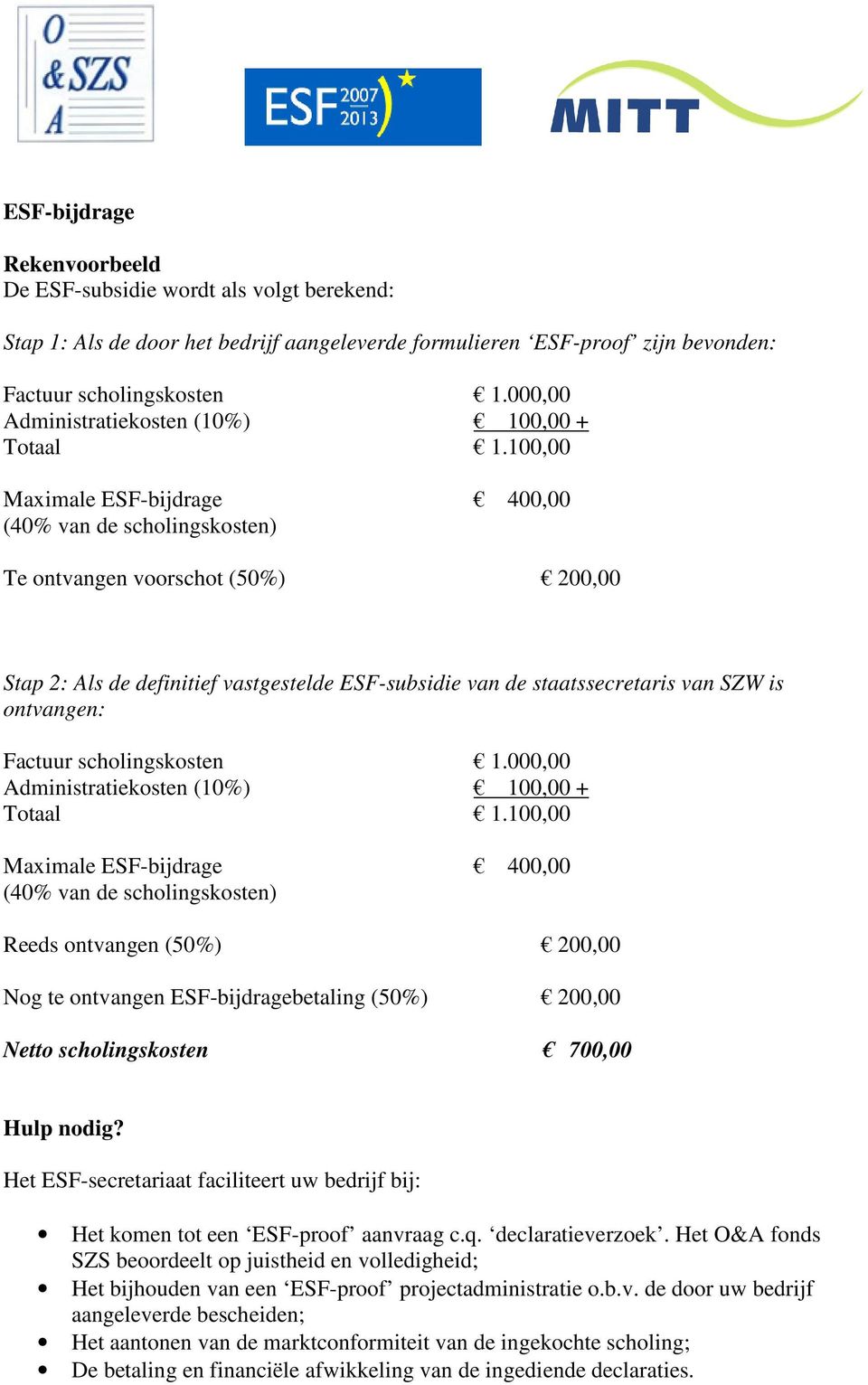 100,00 Maximale ESF-bijdrage 400,00 (40% van de scholingskosten) Te ontvangen voorschot (50%) 200,00 Stap 2: Als de definitief vastgestelde ESF-subsidie van de staatssecretaris van SZW is ontvangen: