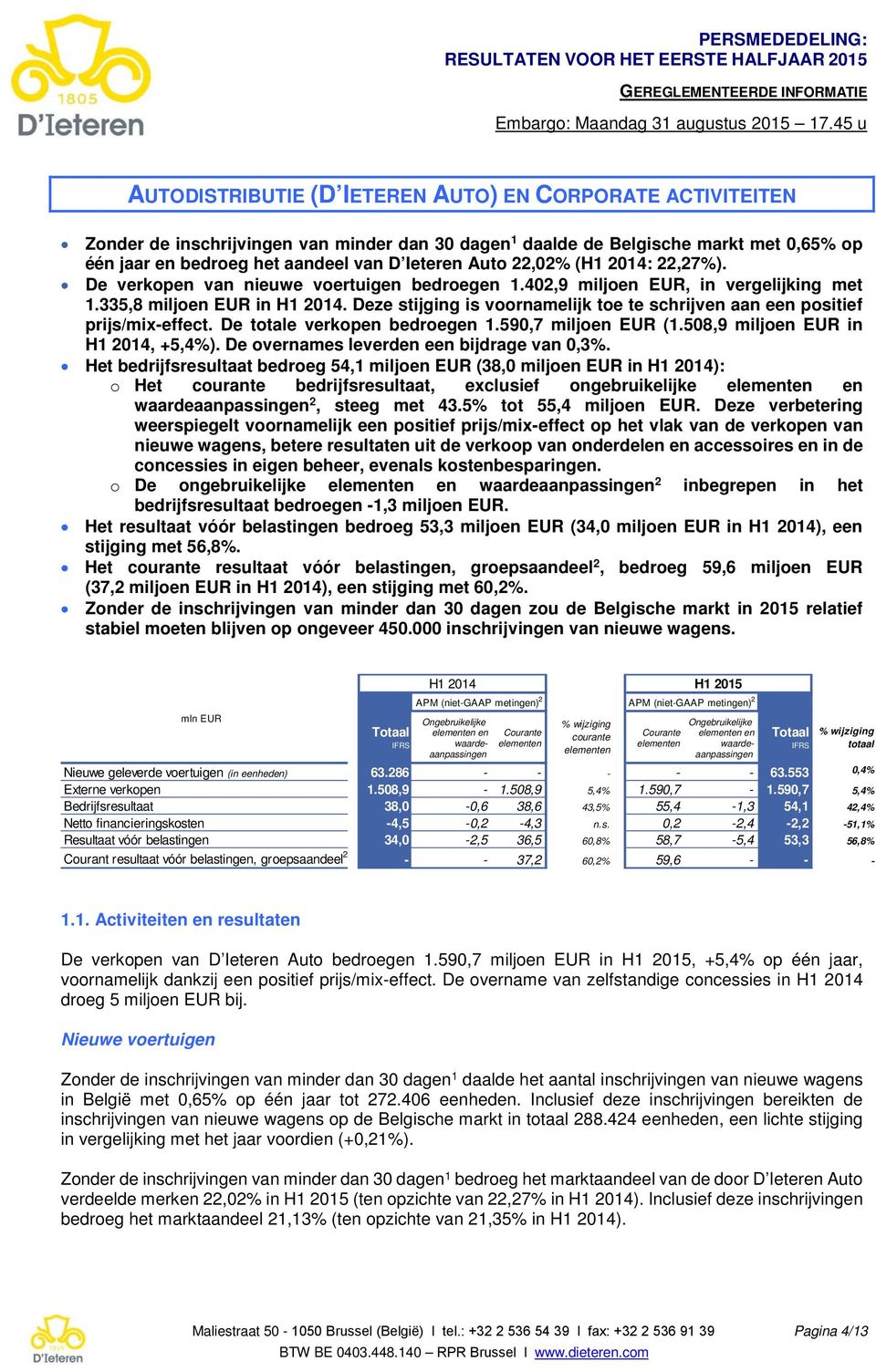 Deze stijging is voornamelijk toe te schrijven aan een positief prijs/mix-effect. De totale verkopen bedroegen 1.590,7 miljoen EUR (1.508,9 miljoen EUR in H1 2014, +5,4%).