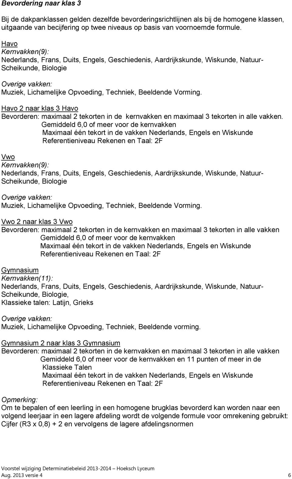 Havo 2 naar klas 3 Havo Maximaal één tekort in de Nederlands, Engels en Wiskunde Referentieniveau Rekenen en Taal: 2F Vwo Kern(9): Nederlands, Frans, Duits, Engels, Geschiedenis, Aardrijkskunde,