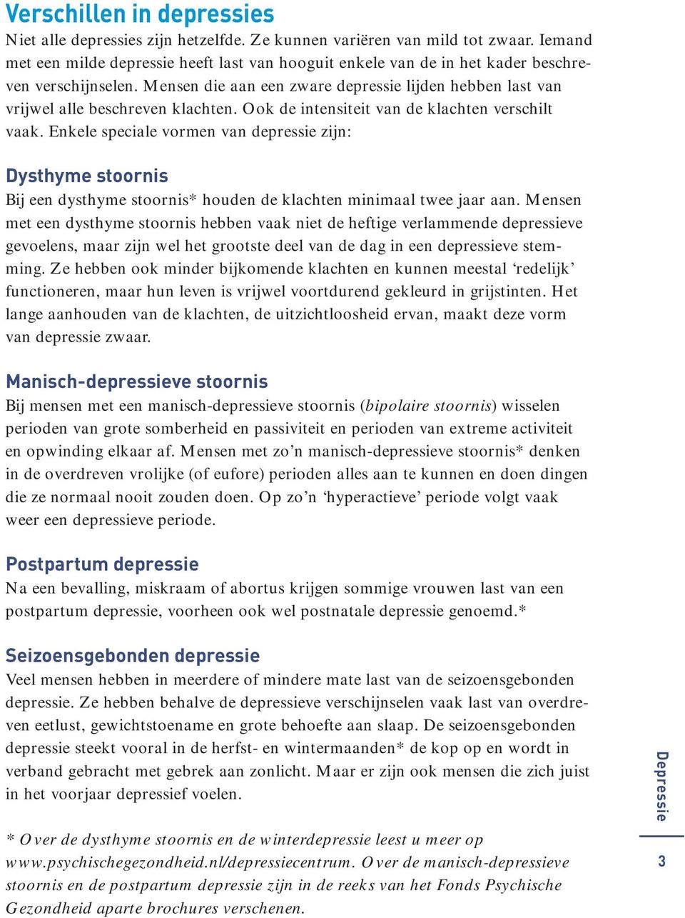 Ook de intensiteit van de klachten verschilt vaak. Enkele speciale vormen van depressie zijn: Dysthyme stoornis Bij een dysthyme stoornis* houden de klachten minimaal twee jaar aan.