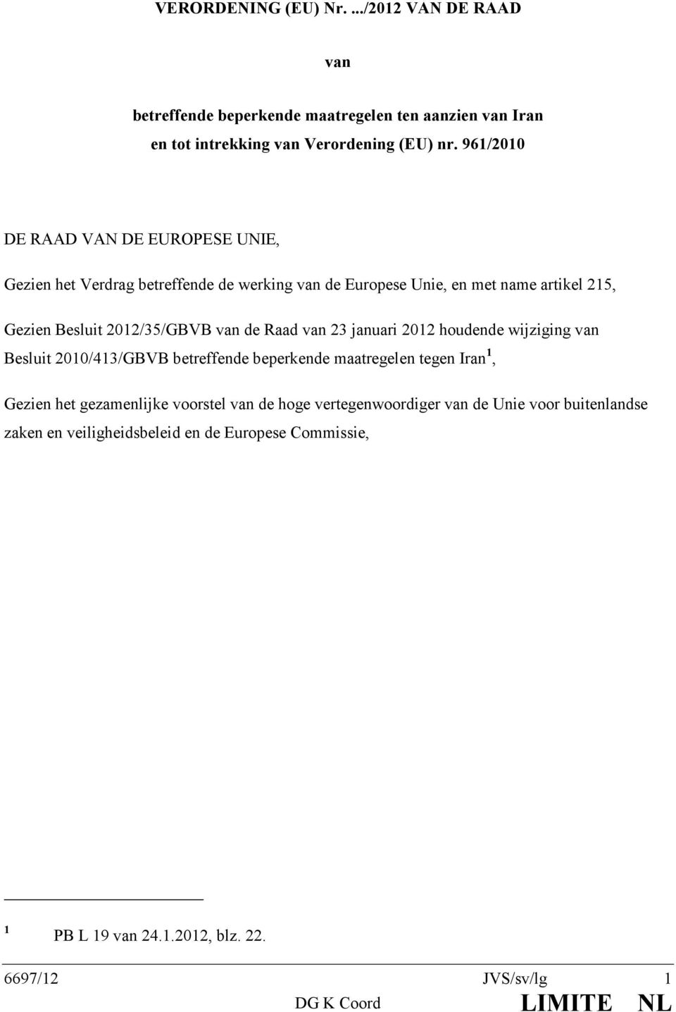 de Raad van 23 januari 2012 houdende wijziging van Besluit 2010/413/GBVB betreffende beperkende maatregelen tegen Iran 1, Gezien het gezamenlijke voorstel van