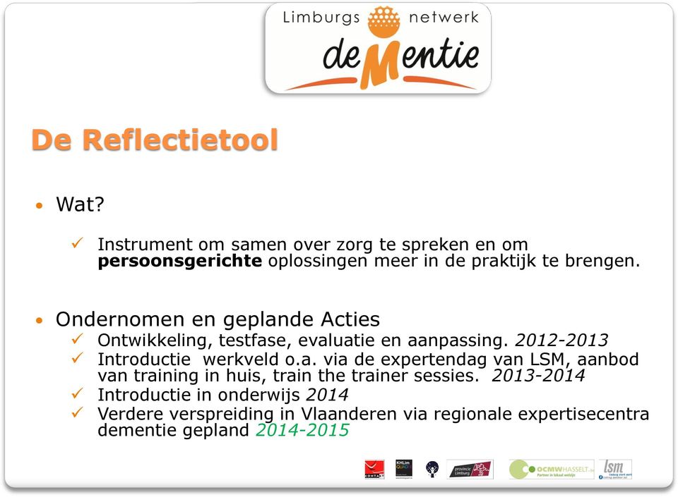 Ondernomen en geplande Acties Ontwikkeling, testfase, evaluatie en aanpassing. 2012-2013 Introductie werkveld o.a. via de expertendag van LSM, aanbod van training in huis, train the trainer sessies.