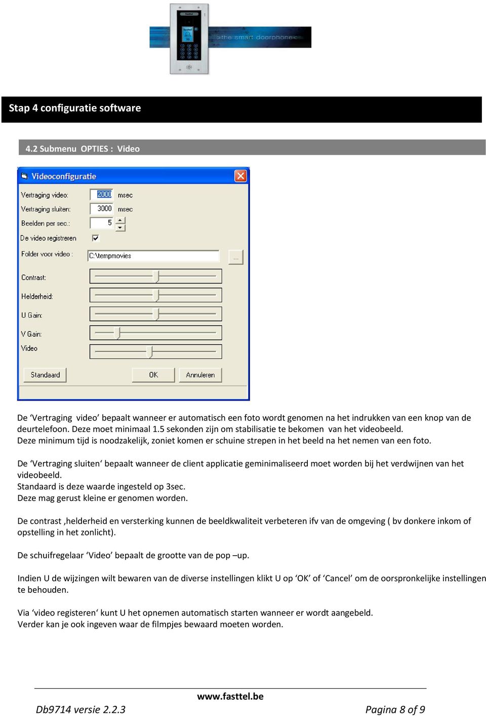 De Vertraging sluiten bepaalt wanneer de client applicatie geminimaliseerd moet worden bij het verdwijnen van het videobeeld. Standaard is deze waarde ingesteld op 3sec.