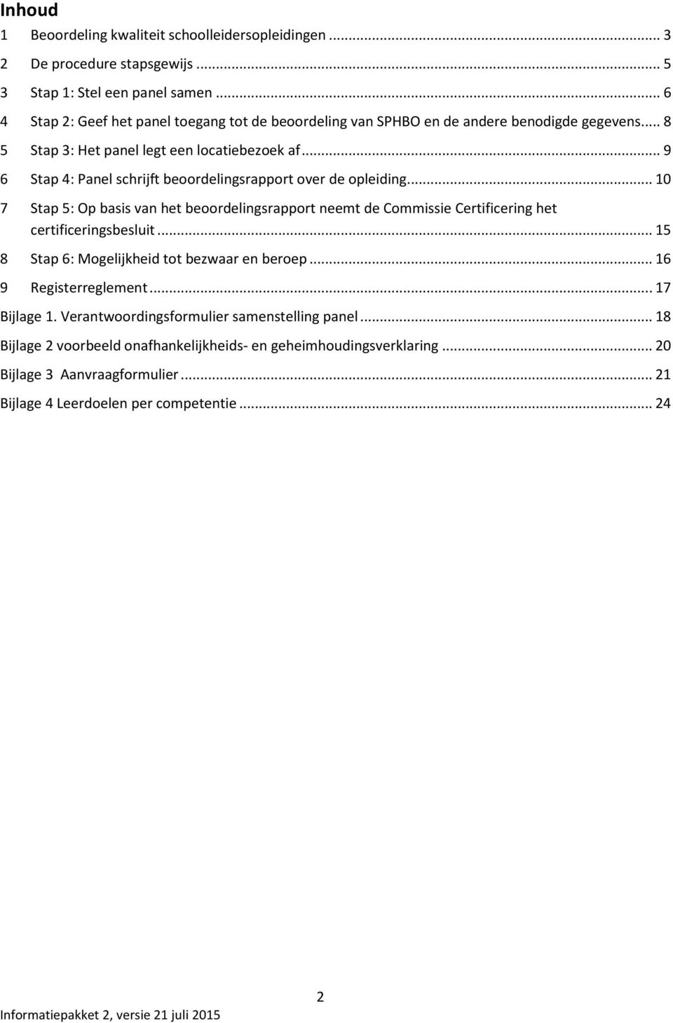 .. 9 6 Stap 4: Panel schrijft beoordelingsrapport over de opleiding... 10 7 Stap 5: Op basis van het beoordelingsrapport neemt de Commissie Certificering het certificeringsbesluit.