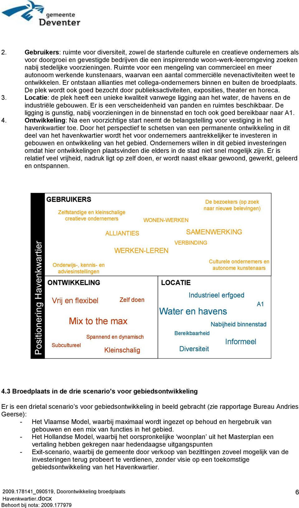 stedelijke voorzieningen. Ruimte voor een mengeling van commercieel en meer autonoom werkende kunstenaars, waarvan een aantal commerciële nevenactiviteiten weet te ontwikkelen.