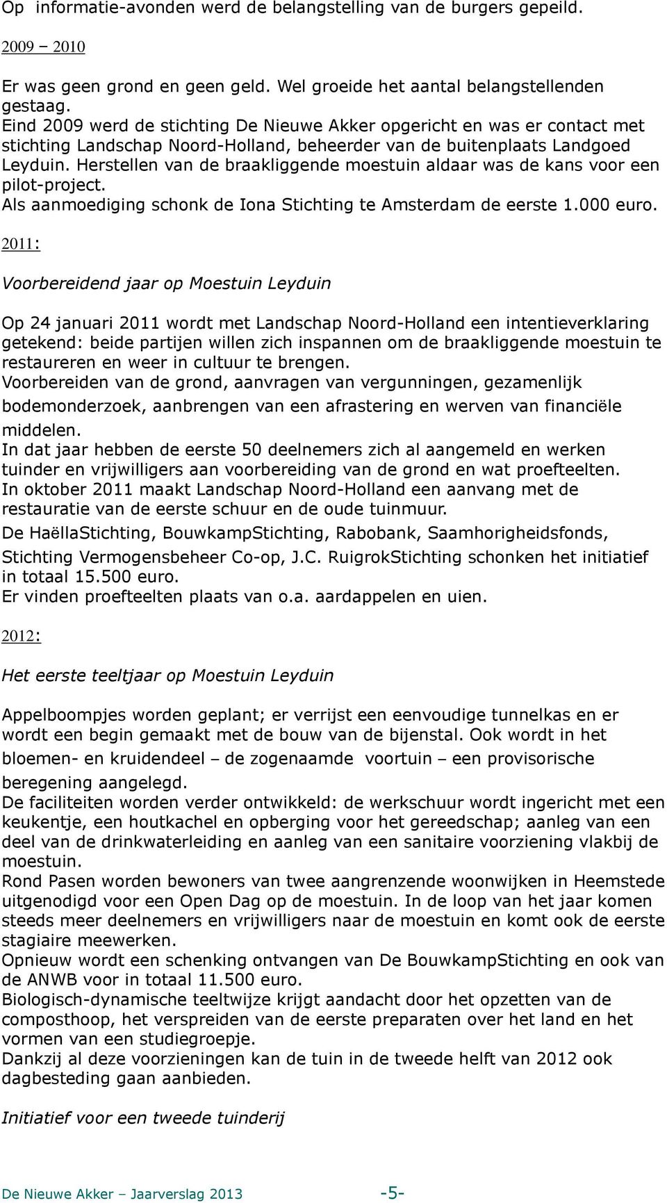 Herstellen van de braakliggende moestuin aldaar was de kans voor een pilot-project. Als aanmoediging schonk de Iona Stichting te Amsterdam de eerste 1.000 euro.