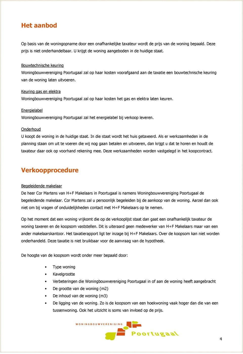 Keuring gas en elektra Woningbouwvereniging Poortugaal zal op haar kosten het gas en elektra laten keuren. Energielabel Woningbouwvereniging Poortugaal zal het energielabel bij verkoop leveren.