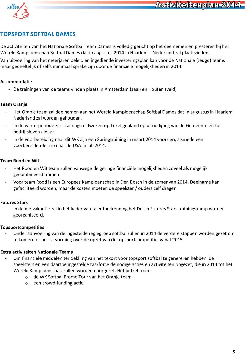 Van uitvoering van het meerjaren beleid en ingediende investeringsplan kan voor de Nationale (Jeugd) teams maar gedeeltelijk of zelfs minimaal sprake zijn door de financiële mogelijkheden in 2014.