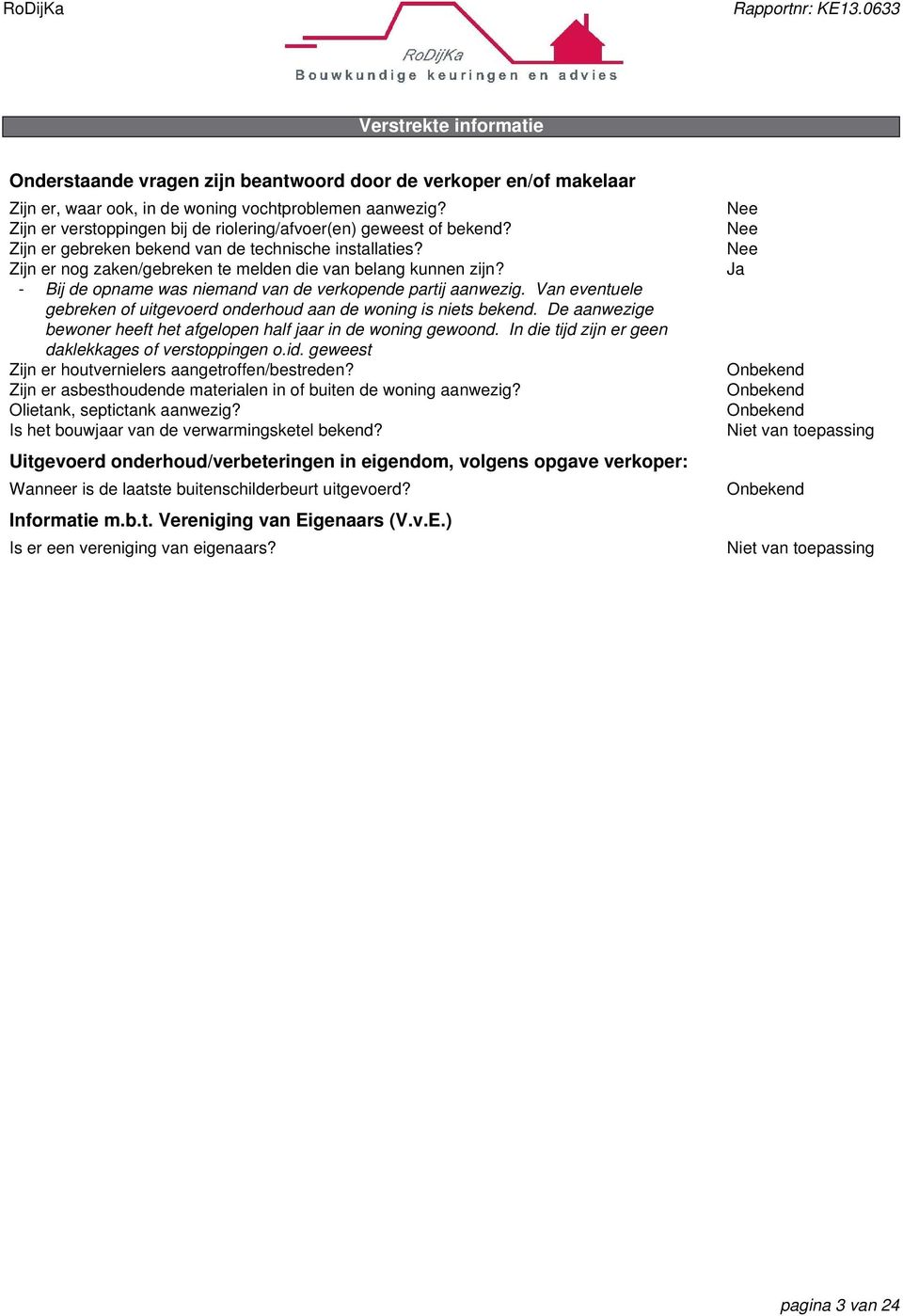 - Bij de opname was niemand van de verkopende partij aanwezig. Van eventuele gebreken of uitgevoerd onderhoud aan de woning is niets bekend.