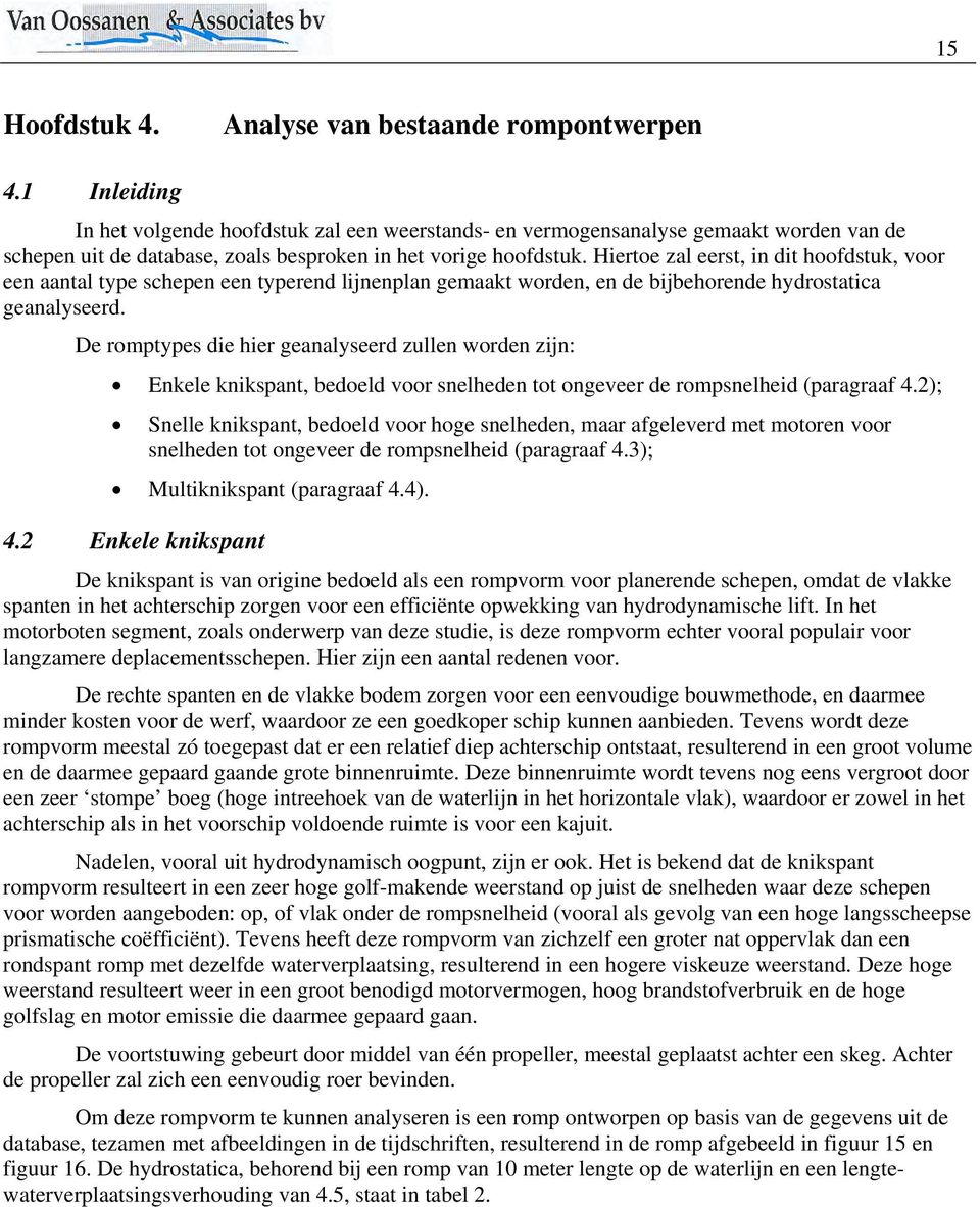 Hiertoe zal eerst, in dit hoofdstuk, voor een aantal type schepen een typerend lijnenplan gemaakt worden, en de bijbehorende hydrostatica geanalyseerd.