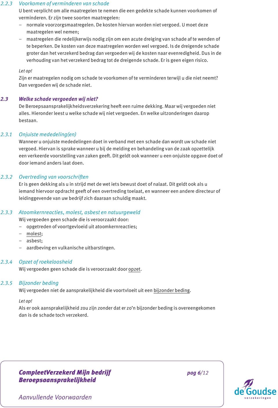 U moet deze maatregelen wel nemen; maatregelen die redelijkerwijs nodig zijn om een acute dreiging van schade af te wenden of te beperken. De kosten van deze maatregelen worden wel vergoed.