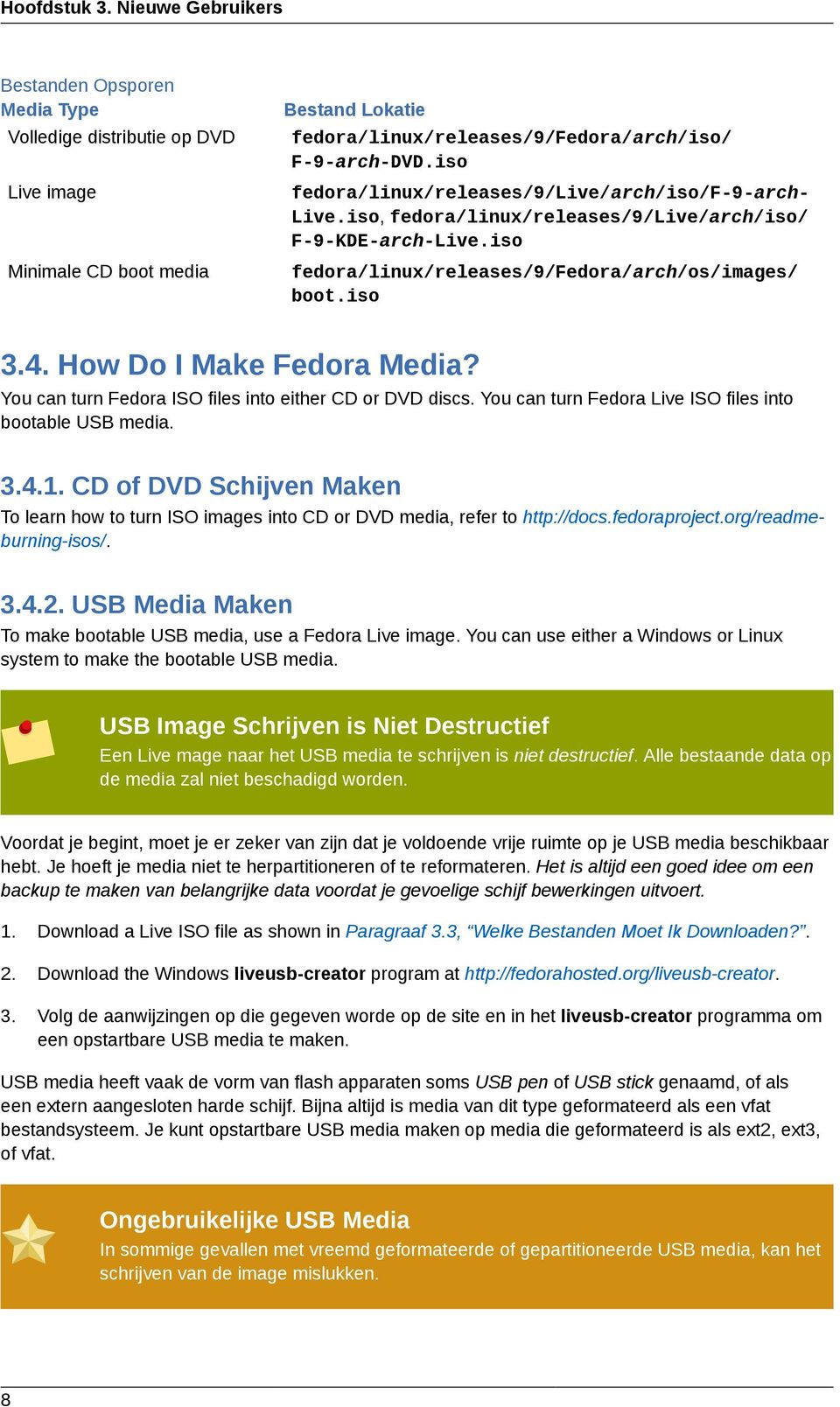 How Do I Make Fedora Media? You can turn Fedora ISO files into either CD or DVD discs. You can turn Fedora Live ISO files into bootable USB media. 3.4.1.