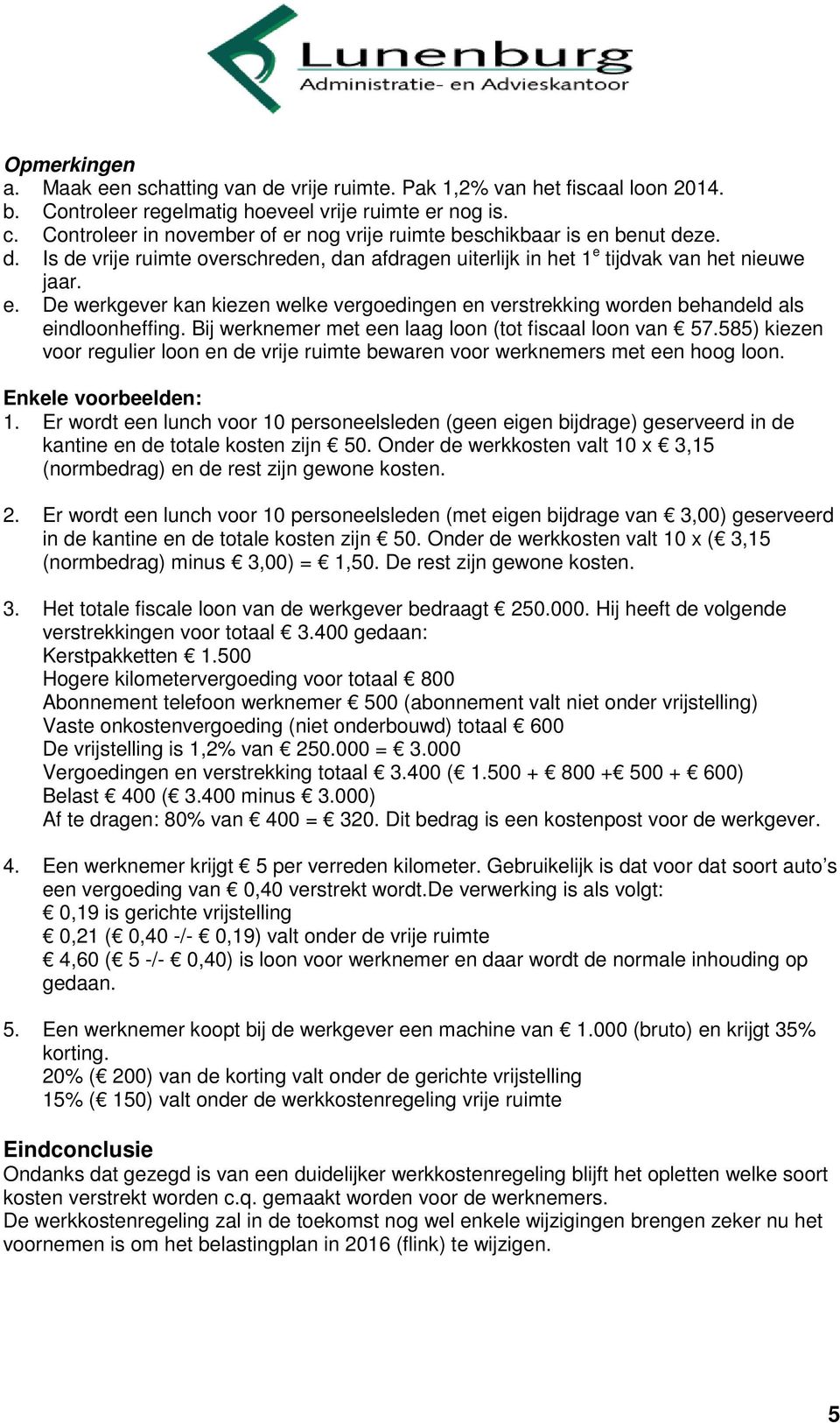 Bij werknemer met een laag loon (tot fiscaal loon van 57.585) kiezen voor regulier loon en de vrije ruimte bewaren voor werknemers met een hoog loon. Enkele voorbeelden: 1.