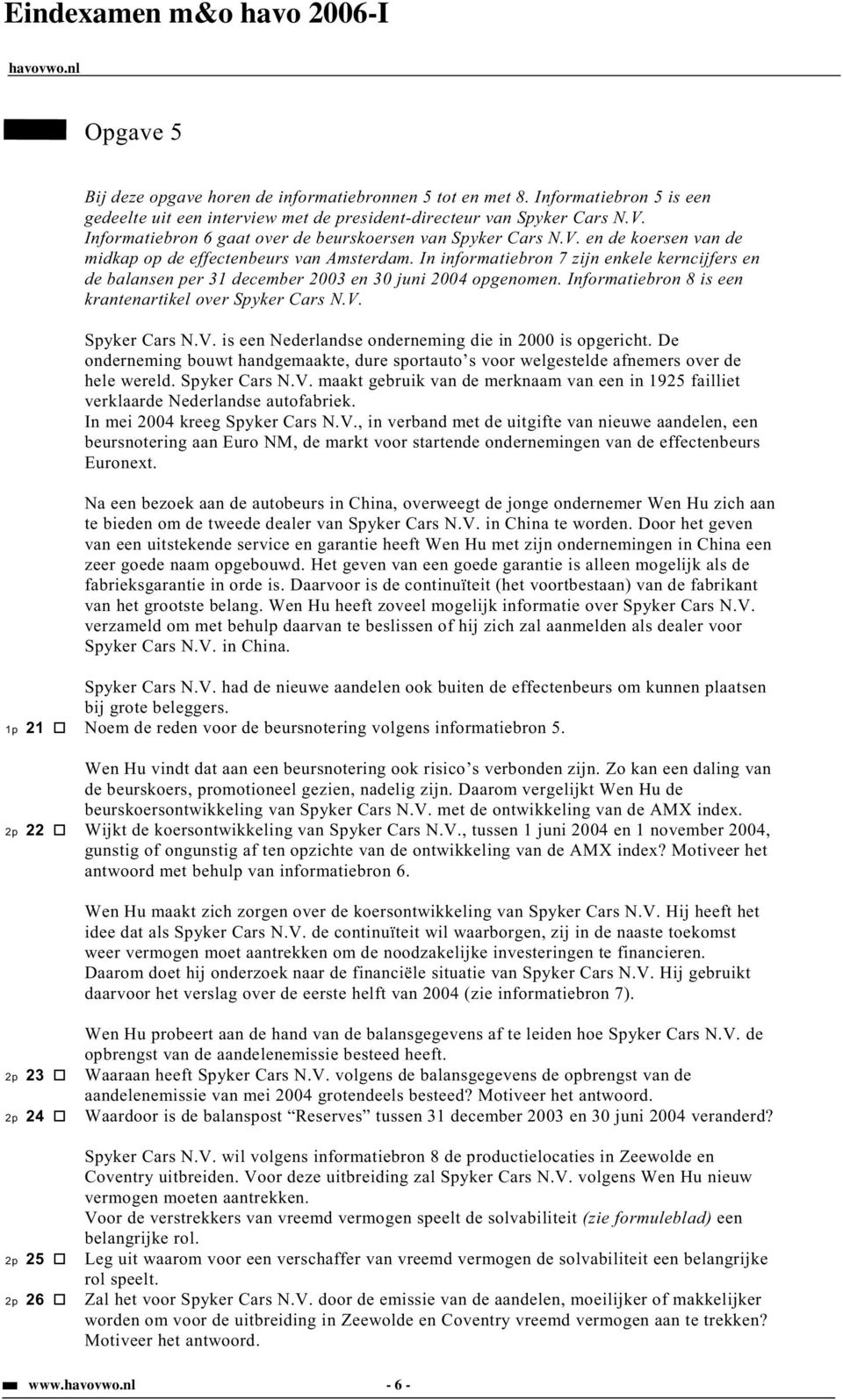 In 7 zijn enkele kerncijfers en de balansen per 31 december 2003 en 30 juni 2004 opgenomen. Informatiebron 8 is een krantenartikel over Spyker Cars N.V.