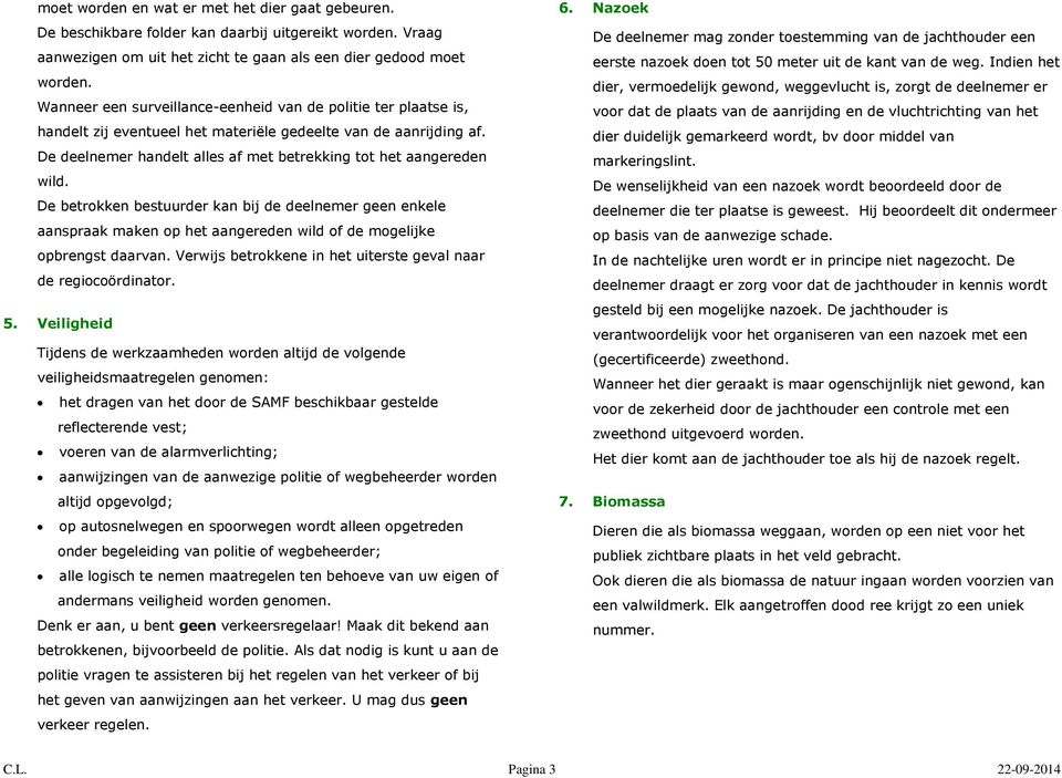 De betrokken bestuurder kan bij de deelnemer geen enkele aanspraak maken op het aangereden wild of de mogelijke opbrengst daarvan. Verwijs betrokkene in het uiterste geval naar de regiocoördinator. 5.