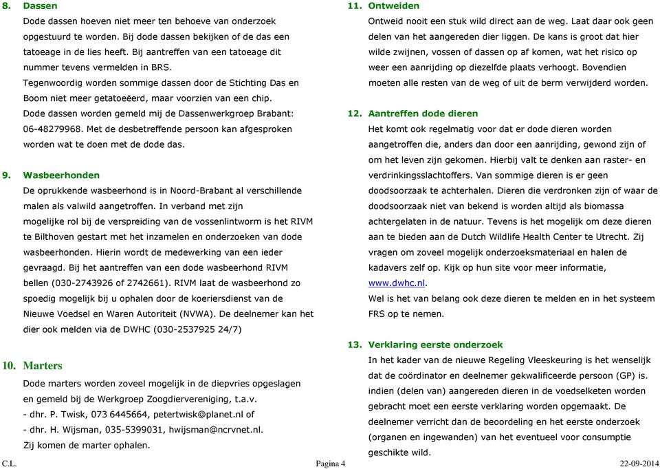 Dode dassen worden gemeld mij de Dassenwerkgroep Brabant: 06-48279968. Met de desbetreffende persoon kan afgesproken worden wat te doen met de dode das. 11.