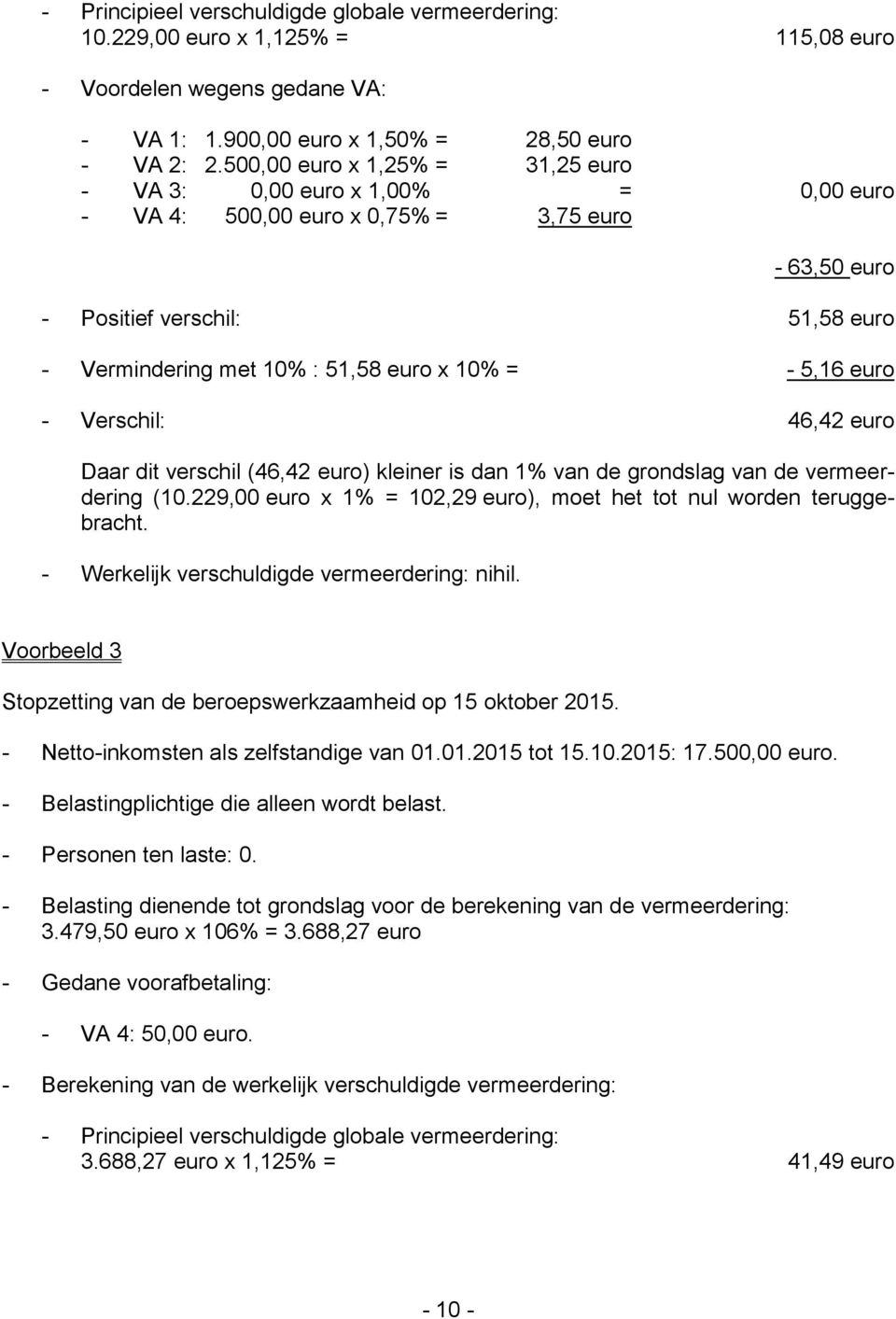 - 5,16 euro - Verschil: 46,42 euro Daar dit verschil (46,42 euro) kleiner is dan 1% van de grondslag van de vermeerdering (10.229,00 euro x 1% = 102,29 euro), moet het tot nul worden teruggebracht.