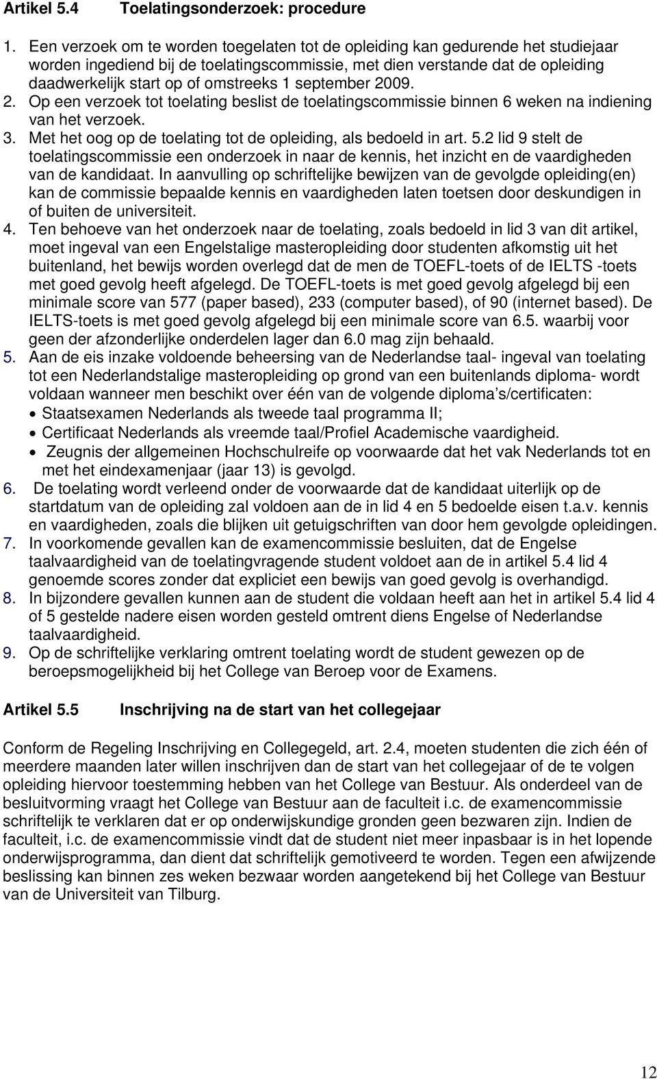 1 september 2009. 2. Op een verzoek tot toelating beslist de toelatingscommissie binnen weken na indiening van het verzoek. 3. Met het oog op de toelating tot de opleiding, als bedoeld in art. 5.