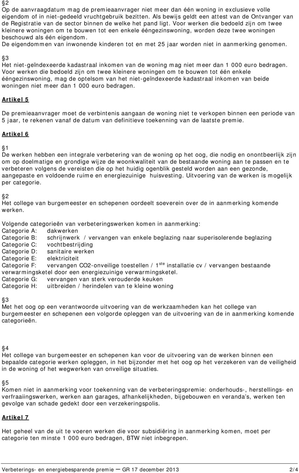 Voor werken die bedoeld zijn om twee kleinere woningen om te bouwen tot een enkele ééngezinswoning, worden deze twee woningen beschouwd als één eigendom.