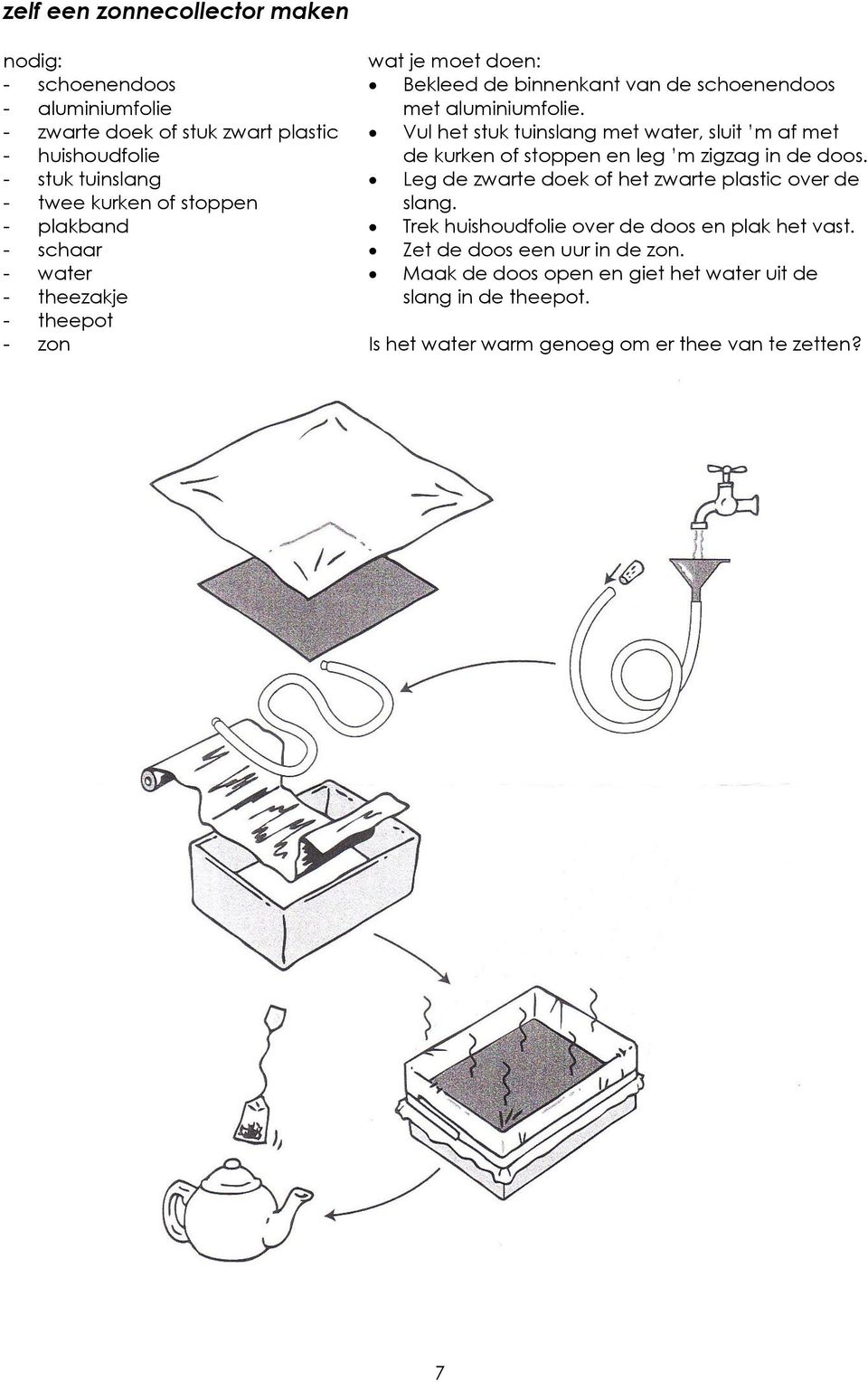 Vul het stuk tuinslang met water, sluit m af met de kurken of stoppen en leg m zigzag in de doos. Leg de zwarte doek of het zwarte plastic over de slang.